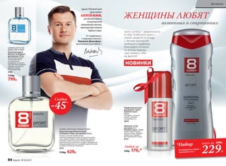 Шампунь и гель
для душа 2 в 1
8 Element Sport ­250 мл
Превосходно очищает
волосы и кожу. Заряжает
бодростью. Подходит
для ежедневного ухода.
8137
Парфюмированный
дезодорант-спрей
8 Element Sport
­100 мл
Повторяет основной
аромат, усиливая
и продлевая его.
3610
ЖЕНЩИНЫ ЛЮБЯТ
активных и спортивных
НОВИНКИ
От парфюмера
с мировым именем
Бертрана Дюшофура
эксклюзивно для Faberlic
Аромат 8 Element Sport
представляет
АЛЕКСЕЙ НЕМОВ,
российский гимнаст,
четырехкратный
олимпийский чемпион,
многократный чемпион
Европы и мира.
СВЕЖИЙ, ЦИТРУСОВО-ПРЯНЫЙ АРОМАТ
Туалетная вода 8 Element Sport
/8 Элемент Спорт/ для мужчин 100 мл
Смелый, сильный, яркий аромат
наполнен бодрящей свежестью красного апель-
сина, лайма и помело. Спортивный дух аромата
усиливает энергия пряных специй: кардамона,
перечной мяты и мускатного шалфея. Динамичное
звучание древесных нот в шлейфе укрепляет волю
к победе и новым достижениям.
3221
1150р. 629р.
СВЕЖИЙ ЦИТРУСОВО-
ДРЕВЕСНЫЙ АРОМАТ
Туалет­ная во­да 8
Element /8 Элемент/
для  муж­чин ­100 мл
Аромат вдохновляет
нотами бергамота
и итальянского
мандарина, интригует
чувственным аккордом
лаванды, мускатного
дерева, пачулей
и оттенком кожи.
3202
1150р.
799р.
229Р.
*Набор
дезодорант-спрей +
шампунь-гель
всего за 500Р.
Залог успеха – уверенность
в себе. 8 element sport –
серия средств по уходу
с легким ароматом
любимого парфюма,
благодаря которой
ты всегда будешь
чувствовать себя
на высоте!
Скидка
-45%
Любой за
250р. 179р.*
84 faberlic № 03/2017
Для мужчин
 