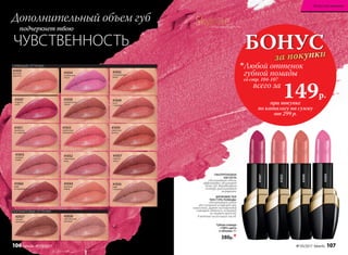 ПОЛУМАТОВЫЕ ОТТЕНКИ:
СИЯЮЩИЕ ОТТЕНКИ:
ГИАЛУРОНОВАЯ
КИСЛОТА
обеспечивает объем,
эффективно увлажняет
кожу губ, выравнивает
контур, разглаживает
морщинки.
ШЕЛКОВИСТАЯ
ТЕКСТУРА ПОМАДЫ
обеспечивает губам
абсолютный комфорт при
нанесении. Дарит насыщенный
сияющий оттенок, который
не теряет яркость
в течение нескольких часов.
БОНУС
за покупки
при покупке
по каталогу на сумму
от 299 р.
со стр. 104-107
всего за
149р.

Любой оттенок
губной помады
Губная помада
«100% цвета
и объема» 4 г
380р.*
41042
нектариновый
джем
41050
яблочная
шарлотка
41049
латте
с корицей
41056
кофе
с молоком
41053
клубничное
мороженое
41058
карамельный
пудинг
41047
ягодный
шейк
41051
земляника
со сливками
41054
клубничный
смузи
41059
сливочная
ириска
41047
41053
41049
41054
Дополнительный объем губ
подчеркнет твою
ЧУВСТВЕННОСТЬ
SkyLineНОВЫЕ ГОРИЗОНТЫ КРАСОТЫ
42027
пылкий
кремовый
41055
розовое
парфе
41060
кофе
по-ирландски
41057
горячее
какао
41052
черничный
морс
41044
розовый
зефир
42026
чувственный
розовый
№ 03/2017 faberlic 107
Искусство макияжа
106 faberlic № 03/2017
 