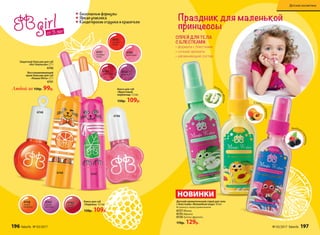 •	формула с блестками
•	сочные ароматы
•	увлажняющий состав
СПРЕЙ ДЛЯ ТЕЛА
С БЛЕСТКАМИ:
НОВИНКИ
Детский ароматический спрей для тела
с блестками «Волшебная вода» 50 мл
Встряхнуть перед применением.
6157Яблоко
6155Абрикос
6156Тутти-фрутти
170р. 129р.
Защитный бальзам для губ
«Кот Апельсин» 2,7 г
4740
Восстанавливающий
крем-бальзам для губ
«Кошка Мята» 2,7 г
4741
Любой за 150р. 99р. Блеск для губ
«Фруктовый
мармелад» 7,5 мл
150р. 109р.
4748
4746
4762
сочный
гранат
4748
летний
мандарин
4763
спелый
виноград
4743
вишневый
4744
клубничный
4746
малиновый
4745
апельси-
новый
4747
грейпфру-
товый
47414740
Безопасные формулы
Яркая упаковка
Кондитерские отдушки и красители
Праздник для маленькой
принцессы
Сладки
йабрикос
Зелен
оеяблоко
Ягодный
коктейль
от 3 лет
Блеск для губ
«Леденец» 4,5 мл
150р. 109р.
196 faberlic № 03/2017 № 03/2017 faberlic 197
Детская косметика
 