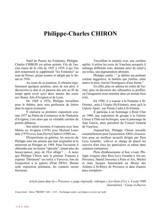 Philippe-Charles CHIRON

Natif de Pernes les Fontaines, PhilippeCharles CHIRON est artiste peintre. Fils de l'ancien maire de la ville de 1925 à 1939, à qui l'on
doit notamment le supplément "les Fontaines" au
nom de Pernes, projet soumis et adopté par le Sénat en 1936.
Au cours de sa jeunesse, il côtoiera régulièrement quelques peintres, amis de son père, il
découvrira ce don et sa passion des arts au fil du
temps après avoir suivi deux années des cours
aux Beaux Arts d'Avignon et de Lyon.
De 1969 à 1976, Philippe travaillera
pour le théâtre, puis sera professeur de lettres
dans la région lyonnaise.
Il réalisera sa première exposition courant 1977 au Palais du Commerce et de l'Industrie
d'Avignon; c'est alors que sa véritable carrière de
peintre débutera.
Son talent reconnu, il exposera avec Jean
Marais en Avignon (1978) avec Michael Lonsdale (1979) avec Jean Pierre Chabrol (1980) etc...
D'expositions en galeries, les oeuvres de
Philippe sont très prisées par leur originalité et le
mèneront en Pologne en 1984. Pour l'occasion il
obtiendra une invitation "spéciale", tenant plus du
laissez-passer, pays de l'Est oblige ! ... A noter
que Philippe Chiron sera le premier Français à
exposer "librement" ses toiles à Varsovie, lors de
l'exposition à la galerie d'Etat DESA. Durant
cette exposition polonaise, les contacts seront
fructueux.

Travaillant la matière avec une extrême
agilité, il utilise les ocres de Vaucluse auxquels il
mélange différents tons, donnant ainsi du relief à
ses toiles, une pigmentation abstraite.
Philippe confie : " je définis ma peinture
comme suggestive, la matière que j'utilise, entre
autres la terre, suscite l'émergence d'une forme."
En effet, plus on admire les toiles de l'artiste, plus on découvre des silhouettes se profiler,
où l'imaginaire nous entraîne dans un monde bien
à lui.
En 1980, il a exposé à la Fontaine à StEtienne , puis à Utopia (St-Etienne), ainsi qu'à la
Galerie Apart , rue Pointe Cadet à St-Etienne.
Il participa à un hommage à René Char
en 1988, une exposition de groupe à la Galerie
Céruse à l'Isle-sur-la-Sorgue, sous le patronage de
Jean Garcin, alors président du Conseil Général
de Vaucluse.
Aujourd’hui, Philippe Chiron travaille
essentiellement pour l'association AMA (Association pour un meilleur accueil) dirigée par Rica
Levy Gourdet ; celle-ci se charge de placer les
oeuvres d'art chez les particuliers et même dans
certaines entreprises.
Plein d'enthousiasme et bon vivant, Philippe s'expose chez Rica Levy Gourdet à Aix-enProvence, Daniel Jouvence à Paris et Aix, Michel
et Jean Jacques Sommerard au Musée des
Arômes à St-Rémy de Provence et dans d'autres
pays européens

Article paru dans la « Provence », page régionale, rubrique « Les Gens d’ici », 4 août 1999
Journalistes : Casas et Ducros
Couverture : Série "MURS" 146 × 114 – Technique mixte acrylique et ocres sur toile

© R.A. 2004

 