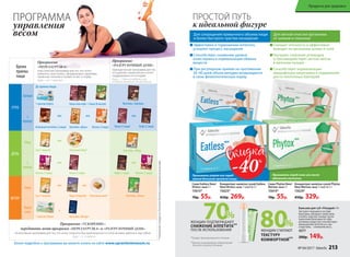 ПРОГРАММА
управления
весом
*Продукт функционального питания.
Бальзам для губ «Похудей» 4 г
Экстракт опунции в составе
бальзама, обладает свойством
утолять чувство голода: после
нанесения бальзама на губы
активное вещество способствует
уменьшению аппетита и, как
следствие, – снижению веса.
4577
200р. 149р.
ПРОСТОЙ ПУТЬ
к идеальной фигуре
Более подробно о программах вы можете узнать на сайте www.upravlenievesom.ru
Программа
«ПЕРЕЗАГРУЗКА»
классическая программа для тех, кто хочет
изменить свою жизнь, сформировать здоровые
привычки питания и привести вес в норму.
Курс – от 1 месяца
Программа
«РАЗГРУЗОЧНЫЙ ДЕНЬ»
периодическая программа для тех,
кто доволен своим весом и хочет
поддерживать его в норме.
Курс – 1 день в неделю или
в любой момент по желанию
Время
приема
пищи
УТРО
Завтрак
1
перекус
ДЕНЬ
Обед
2
перекус
ВЕЧЕР
Ужин
Перед
сном
1 пакетик Eatless Какао или кофе + Каша (8 вкусов)
Суп (7 вкусов) Каша (8 вкусов) Полезный ужин*
или или
Суп (7 вкусов)
или
Полезный обед*
и
Коктейль «Вечер»1 пакетик Phytox
Коктейль «Завтрак»
или
Какао (2 вида) Кофе (2 вида)
Коктейль «Обед»
Кофе (2 вида) Кисель (2 вида)
или
или или
Белковый коктейль (2 вида) Кисель (2 вида)Коктейль «День»
Коктейль «Ужин»
или
Кисель (2 вида) Какао (2 вида)
До приема пищи
*Нежирныепродукты,богатыебелкомипищевымиволокнами.
Программа «УСКОРЕНИЕ»:
чередовать меню программ «ПЕРЕЗАГРУЗКА» и «РАЗГРУЗОЧНЫЙ ДЕНЬ»
Интенсивная программа для тех, кто хочет получить быстрый результат и готов активно работать над собой.
Курc – 2–3 недели
Концентрат напитка сухой Phytox
New/Фитокс нью 7 саше по 5 г
15624*
450р. 329р.
Cаше Phytox New/
Фитокс нью 5 г
15614*
70р. 55р.
Снижает отечность и эффективно
выводит из организма шлаки и соли
Улучшает сжигание углеводов
и противодействует застою желчи
в желчном пузыре
Способствует нормализации
микрофлоры кишечника и подавлению
роста патогенных бактерий
Для мягкой очистки организма 	
от шлаков и токсинов
Принимать перед сном или после
обильного застолья.
Концентрат напитка сухой Eatless
New/Итлесс нью 7 саше по 5 г
15625*
450р. 269р.
Cаше Eatless New/
Итлесс нью 5 г
15615*
70р. 55р.
Эффективен в торможении аппетита,
ускоряет процесс насыщения
Способствует снижению уровня
холестерина и нормализации обмена
веществ
При регулярном приеме на протяжении
30–40 дней объем желудка возвращается
в свою физиологическую норму
Для сокращения привычного объема пищи
и более быстрого чувства насыщения
Принимать утром или перед
самым большим приемом пищи.
**Данные подтверждены лабораторией
Ancorotti cosmetics (Италия).
ЖЕНЩИН ПОДТВЕРЖДАЮТ
СНИЖЕНИЕ АППЕТИТА**
ПОСЛЕ ИСПОЛЬЗОВАНИЯ
%
ЖЕНЩИН СЧИТАЮТ
ТЕКСТУРУ
КОМФОРТНОЙ**
-40%
№ 04/2017 faberlic 213
Продукты для здоровья
 