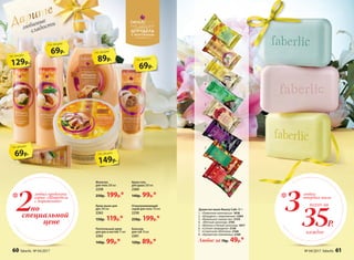 Бальзам
для губ 10 мл
2261
120р. 89р.*
Крем-гель
для душа 200 мл
2260
140р. 99р.*
Молочко
для тела 200 мл
2258
250р. 199р.*
60 faberlic № 17/2016
Питательный крем
для рук и ногтей 75 мл
2262
140р. 99р.*
Крем-мыло для
рук 300 мл
2263
150р. 119р.*
Отшелушивающий
скраб для тела 150 мл
2250
250р. 199р.*
Душистое мыло Beauty Cafe 65 г:
1.	 «Лимонное монпансье» 1818
2.	 «Штрудель с мороженым» 2264
3.	 «Ванильное лакомство» 2154
4.	 «Мятный шоколад» 2195
5.	 «Малина и белый шоколад» 1817
6.	 «Спелая смородина» 2136
7.	 «Солнечная облепиха» 2168
8.	 «Ароматная земляника» 2169
Любое за 70р. 49р.*
любимые
сладости
69р.
по акции
149р.
по акции
129р.
по акции
89р.
по акции
69р.
по акции
69р.
по акции
3
4
5
7
8
1
2
6
Дарите
2
любых продукта
серии «Штрудель
с мороженым»*
по
специальной
цене
3
любых
твердых мыла
*
35Р.
каждое
всего за
60 faberlic № 04/2017 № 04/2017 faberlic 61
 
