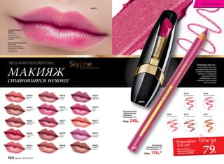 40072
сиреневая
экзотика
40073
нежный
поцелуй
40069
розовый
блик
40070
дикая
роза
40071
солнечное
утро
40068
шоколадный
фонтан
40067
кофейная
глазурь
40066
малиновый
мираж
40065
карамельная
вспышка
40076
королевская
фуксия
40077
ягодное
ассорти
40075
сливовая
романтика
40074
розовый
жемчуг
40078
пряная
вишня
40079
лучистая
роза
40070
Перламутровая
губная помада
«Миллион
переливов» 3,8 г
400р. 249р.
УЛЬТРАПИТАТЕЛЬНАЯ
ТЕКСТУРА
ровно ложится
на губы и создает
ощущение
комфорта
СПЕЦИАЛЬНЫЕ
МАСЛА
придают
оттенкам
потрясающее
сияние
SkyLineНОВЫЕ ГОРИЗОНТЫ КРАСОТЫ
МАКИЯЖ
становится нежнее
ВЕСЕННЯЯ ПЕРЕЗАГРУЗКА: КАРАНДАШ ДЛЯ ГУБ –
позволяет сделать
аккуратный макияж
с четко очерченными
линиями. Оттенок
рекомендуется
подбирать в тон
помады или на один
тон светлее.
4560
страстная орхидея
4625
изысканная лилия
4649
цветущий лотос
4561
огненная роза
4648
нежная камелия
Контурный
карандаш для губ
«Ультрамодерн» 3 г
250р. 179р.*
40070
4560
*Карандаш
для губ
при покупке
перламутровой
губной помады 79Р.
124 faberlic № 04/2017
Искусство макияжа
 