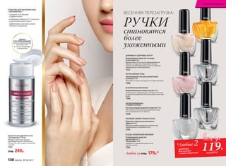 Любой за 240р. 179р.*
РУЧКИ
становятся
более
ухоженными
ВЕСЕННЯЯ ПЕРЕЗАГРУЗКА:
ВСЕГДА УХОЖЕННЫЙ МАНИКЮР
Ухаживающее средство
для ногтей 2 в 1
«Некусайка» 9 мл
Избавляет от привычки кусать ногти,
горькое на вкус.
7393
БЕЗУПРЕЧНОЕ ПОКРЫТИЕ
Выравнивающая основа под лак 9 мл
Разглаживает и предохраняет ногтевую пластину
от вредного воздействия бытовой химии и жесткой
воды.
7396
ДЛИННЫЕ И ЗДОРОВЫЕ НОГТИ
Укрепляющее средство по уходу
за ногтями 9 мл
Идеально для ногтей после наращивания или
шеллака. Быстро восстанавливает тонкие,
ломкие или обезвоженные ногти. Не содержит
формальдегид. Гипоаллергенно.
7257
МАТОВЫЙ ЭФФЕКТ ЛЮБОГО ЛАКА
Верхнее покрытие для матового
эффекта 9 мл
Образует матовое покрытие на любом лаке,
предотвращает скалывание лака.
7395
ИНТЕНСИВНЫЙ УХОД
Увлажняющий гель для размягчения
кутикулы 9 мл
Увлажняет и питает кутикулу и ногтевую пластину.
7398
НЕПРЕВЗОЙДЕННАЯ
СТОЙКОСТЬ ЛАКА
Быстросохнущее верхнее покрытие 9 мл
Обеспечивает быстрое высыхание всех слоев
лака, продлевает его стойкость.
7258
Средство для удаления лака
с витамином F 100 мл
Обладает приятным запахом,
производит мягкое и безопасное
снятие гель-лака и других покрытий
с ногтей.
7197
350р. 249р.
СРЕДСТВО ДЛЯ УДАЛЕНИЯ ЛАКА
С ВИТАМИНОМ F
- снимает лак быстро
и эффективно
- содержит витамин F и комплекс
из растительных масел
- эффективно удаляет самые
стойкие покрытия
УДОБЕН
В ИСПОЛЬЗОВАНИИ:
просто приложите
ватный диск
к помпе-дозатору
и нажмите
7398
7258
7393
7257
7396
7395
средства
для ногтей
с этой страницы
*Любые 2
119Р.
каждое
138 faberlic № 04/2017
Искусство макияжа
 