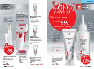 при покупке по каталогу
на сумму от 299 р.
всего за
89р.

Крем-венотоник
СКОРАЯ ПОМОЩЬ
ДЛЯ ВАШИХ НОГ
Карандаш-стик от натирания кожи
ступней 4 г
Средство очень удобно в использовании.
Наносите на места, где возможно
натирание и повреждение кожи
для профилактики образования мозолей.
С маслом арники, аллантоином
и витамином Е
1695
200р. 89р.
Роликовая пемза для ног
Компактная электропемза с дополни-
тельной сменной головкой
и щеточкой для очистки. Вращающаяся
головка эффективно очищает стопы
от огрубевшей кожи. Работает на двух
пальчиковых батарейках (в комплект
не входят).
9595
1700р. 1299р.
Сменная насадка
для роликовой пемзы
Материалы – АБС-пластик,
пемза.
Размер – 6 х 2,3 х 2,3 см
9655
100р.
Размягчающий крем-компресс
для ног 50 мл
Эффективно размягчает и удаляет
сухие мозоли, натоптыши, участки
огрубевшей кожи на ступнях ног.
С карбамидом
1696
Жидкое лезвие
для педикюра для удаления
мозолей и натоптышей 150 мл
Эффективно размягчает огрубев-
шие участки стоп, сухие мозоли
и натоптыши. Может быть исполь-
зовано для обработки кутикулы
пальцев ног.
2113
270р. 129р.
Бальзам для стоп
«Гладкие пяточки» 50 мл
Восстанавливает естественный ли-
пидный слой, защищая кожу ступней
от обезвоживания и пересыхания.
Смягчает ороговевшие участки стоп,
предохраняет от растрескивания.
С природными увлажнителями
и кислородным комплексом
1661
Любой за 200р. 149р.
Крем-антиперспирант для ног
при повышенной
потливости 75 мл
Регулирует интенсивность потоотде-
ления на ступнях ног. Не оставляет
следы на одежде и обуви.
С эффектом талька и легкой
прохладой ментола
1642
СОЗДАЕТ ЗАЩИТНУЮ ПЛЕНКУ,
ПРЕПЯТСТВУЮЩУЮ ПОЯВЛЕНИЮ
НАТИРАНИЙ НА КОЖЕ
БЕСЦВЕТНЫЙ,НЕ ОСТАВЛЯЕТ
СЛЕДЫ НА КОЖЕ И ОБУВИ
СМЯГЧАЕТ И УХАЖИВАЕТ
ЗА КОЖЕЙ
СОДЕРЖИТ МАСЛО АРНИКИ,
АЛЛАНТОИН И ВИТАМИН Е
Крем-венотоник для ног 75 мл
С экстрактом конского каштана
1660
200р. 149р.*
УСТРАНЯЕТ ЧУВСТВО
УСТАЛОСТИ
И ТЯЖЕСТИ В НОГАХ
УКРЕПЛЯЕТ СТЕНКИ
СОСУДОВ
ОКАЗЫВАЕТ
ПРОТИВООТЕЧНЫЙ
ЭФФЕКТ
89Р.
129Р.
184 faberlic № 04/2017 № 04/2017 faberlic 185
Уход за кожей
 