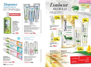 Здоровье
зубов и десен
ОТ ПРИРОДЫ
***Подтвержденоклиническимиисследованиями.
Дезодорант-антиперcпирант 50 мл
Успокаивает кожу после бритья, делая
ее мягкой и шелковистой.
«Нежность хлопка» 2243
«Чистота лотоса» 2242
«Алоэ вера» 2241
Любой за 140р.
Кислородные профилактические
зубные пасты 75 мл
Кислородная зубная паста дарит вам великолепную
улыбку и свежее дыхание. Активный фтор
и кислородный комплекс Novaftem-O2® защищают
зубы от кариеса, а десны – от воспалений.****
2255 «Лечебные травы»
2257 «Экстрасвежесть»
2254 «Мягкое отбеливание»
Любая за 150р. 99р.
Кислородные
профилактические
зубные пасты 75 мл
2251 «Цитрусовая мята»
2252 «Свежая мята»
2253 «Ягодная мята»
Любая за 130р. 99р.
НОВИНКА
Кислородный
профилактический
ополаскиватель
для полости
рта «Лечебные
травы» 250 мл
Обладает укрепля-
ющим, тонизирую­
щим и противовос­
палительным дейст­вием.
Обеспечивает профи-
лактическую защиту
от кариеса и надолго
освежает дыхание.
2256
200р. 149р.
Гладкие
ножки
НАДОЛГО
Крем для депиляции 2 в 1:
депиляция + уход 75 мл
2123
300р. 229р.*
Очищающее масло
после депиляции 100 мл
2124
400р. 299р.*
Крем-гель после
депиляции 75 мл
Успокаивает и снимает раздраже-
ние. Обладает легким охлаждаю-
щим эффектом.
2125
250р.179р.*
Восковые полоски
для депиляции 8 х 2 шт.
Кожа остается гладкой и нежной
до 4 недель**. Справляются даже
с маленькими волосками.
2122
330р. 249р.*
Гель для бритья
для женщин 100 мл
Подходит для ежедневного использования
в зоне бикини, на подмышках и ногах.
2126
200р. 149р.*
**Для достижения максимального
эффекта используйте очищающее
масло после депиляции.
Гладкая
и нежная
кожа
ДО 4НЕДЕЛЬ**
179р.
по акции
99р.
по акции
129р.
по акции
179р.
по акции
179р.
по акции
Защита на 48 часов***
0% спирта
Нет белым пятнам
СНИМАЕТ РАЗДРАЖЕНИЕ
КОЖИ ПОСЛЕ ДЕПИЛЯЦИИ
СПОСОБСТВУЕТ
ЕЕ УВЛАЖНЕНИЮ
И ВОССТАНОВЛЕНИЮ
УСПОКАИВАЕТ
И ОСВЕЖАЕТ
С ЭКСТРАКТОМ
АЛ
ОЭВЕРА
DeLine—
ЛИ
НИЯДЛЯЖЕНЩИН
по
специальной
ценепродукта
серии Deline
****Эффективностьдоказананаучнымиисследованиями.Патенты№2099050и№2096031.
*Любые 2
192 faberlic № 04/2017
Гигиена
 