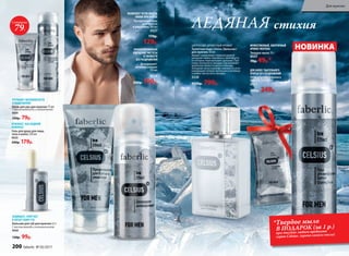 ЦИТРУСОВО-ДРЕВЕСНЫЙ АРОМАТ
Туалетная вода Celsius /Цельсиус/
для мужчин 50 мл
Аромат захватывает ледяной волной
цитрусов: лайма, бергамота, грейпфрута,
от которых перехватывает дыхание. Про-
хладу начального аккорда подчеркивает
морозная свежесть мяты и лаванды.
Холодные ноты в шлейфе сменяются успо-
каивающим теплом гаитянского ветивера
и амбро-мускусного аккорда.
3220
1150р. 799р.
Прозрачный гель
для бритья
и умывания 100 мл
0527
170р.
129р.
ПОЗВОЛЯЕТ ЧЕТКО ВИДЕТЬ
ЛИНИИ ПРИ БРИТЬЕ
Гель для душа для лица,
тела и волос 250 мл
0525
240р. 179р.
ОСВЕЖАЕТ, КАК ЛЕДЯНОЙ
КОМПРЕСС
Дезодорант-
антиперспирант  
150 мл
0529
240р. 199р.
ПРОЛОНГИРОВАННОЕ
ОЩУЩЕНИЕ ЧИСТОТЫ
И СВЕЖЕСТИ
БЕЗ РАЗДРАЖЕНИЯ
УСТРАНЯЕТ ШЕРОХОВАТОСТИ
И РАЗДРАЖЕНИЕ
Крем для рук для мужчин 75 мл
С провитамином В5 и аллантоином
0541
150р. 79р.
Бальзам для губ для мужчин 4,3 г
С маслом авокадо и пчелиным воском
0542
130р. 99р.
Твердое мыло 70 г
0537
70р. 49р.*
МУЖЕСТВЕННЫЙ, ЭНЕРГИЧНЫЙ
АРОМАТ МЕНТОЛА
Пена для комфортного
бритья 200 мл
0520
300р. 249р.
ДЛЯ БОЛЕЕ ТЩАТЕЛЬНОГО
БРИТЬЯ БЕЗ РАЗДРАЖЕНИЙ
ЗАЩИЩАЕТ, СМЯГЧАЕТ
И ПИТАЕТ КОЖУ ГУБ
стихияЛЕДЯНАЯ
НОВИНКА
*Твердое мыло
В ПОДАРОК (за 1 р.)
при покупке любого продукта
серии Celsius (кроме самого мыла)
Суперцена
79Р.
200 faberlic № 05/2017
Для мужчин
 