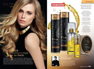 Коллекция SALON Care – это профессиональные
решения для преображения волос в домашних
условиях. Бережные, но активные формулы на ос-
нове инновационных ингредиентов обеспечива-
ют качество салонного ухода. Совершенствуйте
ваши волосы день за днем. Уверен, вы по достоин-
ству оцените и процесс, и результат!
Откройте для себя линию SALON Care «Ценные масла»,
обогащенную уникальной комбинацией трех натуральных
масел. Идеально подобранные компоненты, дополненные
аргинином, наполняют каждую прядь силой и роскошным
сиянием по всей длине. Комплекс из пяти эффективнейших
средств создан для глубокого питания волос любого типа.
Роскошь
день за днем
салонного ухода S
L
S F R E
E
•нес
одержит
SLS•
НОВИНКИ
АРГАНОВОЕ МАСЛО
обладает мощнейшим
питательным и регенерирующим
действием, возвращает волосам
жизненную силу, эффективно
борется с секущимися
кончиками, защищает
от внешних воздействий.
МАСЛО АВОКАДО
питает волосяные луковицы,
способствуя восстановлению
структуры волос, дарит
им шелковистую мягкость.
АБИССИНСКОЕ МАСЛО
разглаживает поверхность
волосяного стержня,
обеспечивает волосам сияние.
АРГИНИН −
это аминокислота, которая,
проникая в структуру
волос и закрепляясь
на поврежденных участках,
насыщает их необходимыми
питательными веществами
с первого применения.
Восстанавливает естественный
защитный слой волос.
ЦЕННЫЕ МАСЛА
ДЛЯ ПИТАНИЯ
ВАШИХ ВОЛОС
КОНСТАНТИН КОЧЕГОВ
Звездный стилист-парикмахер,
стилист рекламной кампании
faberlic by Valentin Yudashkin
Уход за волосами
№ 05/2017 faberlic 103
 