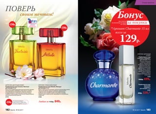 Любая за 1150р. 849р.
ФРУКТОВО-ГУРМАНСКИЙ АРОМАТ
Парфюмерная вода Mélodie /Мелоди/
для женщин 50 мл
Яркая сладкоголосая мелодия, напетая звонким фруктовым
трио из нот яблока, груши и клубники, переплетается
с лирическими аккордами магнолии и франжипани.
Глубокие ноты пачулей, сорбета и пралине в шлейфе
подхватывают хором мотив, превращая его в волшебную
симфонию.
3184
ЦИТРУСОВО-ЦВЕТОЧНЫЙ АРОМАТ
Парфюмерная вода Fantaisie /Фантези/
для женщин 50 мл
Красочная парфюмерная фантазия выполнена яркими
нотами розового грейпфрута, бергамота и клемен-
тина. Динамичное цитрусовое созвучие сливается
в сердце аромата с нежными цветочными тонами,
тонкими и невесомыми, словно легкое прикосновение
крыльев диковинной бабочки.
3179
своим мечтам!
ПОВЕРЬ
-250р.
-250р.
На указанные продукты
предоставляется скидка 250 р.
по купону (подробнее на стр. 8)
-250р.
ФРУКТОВО-ЦВЕТОЧНЫЙ
АРОМАТ
Парфюмерная вода
Charmante /Шармант/
для женщин 50 мл
Полный очарования
и нежности аромат
звучит совершенной
нотой розы. Деликатная
цветочная тема обыг-
рывается радужными
фруктовыми оттенками
питайи, груши, малины
и черной смородины.
Теплые прикосновения
мускуса, амбры и
сандала добавляют нотку
романтики.
3183
1000р. 699р.
Парфюмерная вода
Charmante
/Шармант/
для женщин 15 мл
3191
400р. 329р.*
«ЛУЧШИЙ РОССИЙСКИЙ
АРОМАТ ПРЕМИУМ КЛАССА»
И СПЕЦИАЛЬНЫЙ ПРИЗ В НОМИНАЦИИ
«ЛУЧШИЙ РЕКЛАМНЫЙ КОНЦЕПТ»
2015
при покупке
по каталогу на сумму
от 299 р.
всего за
129р.

Аромат Charmante 15 мл
Бонус
за покупки
182 faberlic № 05/2017
В мире ароматов
№ 05/2017 faberlic 183
 