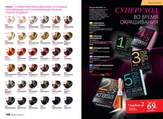 KRASA – СТОЙКАЯ КРЕМ-КРАСКА ДЛЯ ВОЛОС, СОЧЕТАЮЩАЯ
ОКРАШИВАЮЩИЕ И ВОССТАНАВЛИВАЮЩИЕ ФУНКЦИИ
В ОДНОЙ ПРОЦЕДУРЕ.
8926
«Голливудский блонд»
Ультрасветлый блондин
пепельный
8934
«Платиновый блондин»
Очень светлый блондин
пепельный
8936
«Горный хрусталь»
Ультраосветляющий
блонд пепельный
8931
«Оливковый русый»
Темный блондин
пепельный
8932
«Чистый табачный»
Блондин пепельный
8927
«Клубничный блонд»
Светлый блондин
бежевый
8928
«Латте макиато»
Очень светлый
блондин бежевый
8939
«Элегантный
каштан»
Светлый каштан
8913
«Французский шик»
Каштан
8921
«Пшеничный блондин»
Светлый блондин
8935
«Белый бриллиант»
Ультраосветляющий
блонд
8922
«Золотисто-пшеничный»
Cветлый блондин
золотистый
8925
«Солнечный медовый»
Очень светлый
блондин золотистый
8917
«Идеальный русый»
Темный блондин
8924
«Цветок ванили»
Очень светлый
блондин
8915
«Капучино с корицей»
Светлый каштан
золотистый
8941
«Шоколадный трюфель»
Каштан золотистый
8911
«Черная магия»
Черный
1.0
8930
«Морозный каштан»
Каштан пепельный
4.1
7.1
8933
«Кристальный
пепельный»
Светлый блондин
пепельный
8.1
9.111.1 10.1 8.89.8
8937
«Розовый алмаз»
Ультраосветляющий
блонд жемчужный
11.8
6.1 5.36.0
8940
«Натуральный
блондин»
Блондин
7.09.011.0 8.09.3 8.3
5.0
4.0
8938
«Ристретто»
Темный каштан
3.0
8929
«Мадам Баттерфляй»
Черно-синий
1.14.3
8943
«Красное дерево»
Светлый каштан
медно-красный
8945
«Атласный красный»
Темный блондин
медно-красный
8946
«Пылающий рубин»
Темный блондин
красный интенсивный
8919
«I love red»
Блондин медный
интенсивный
8920
«Осенний поцелуй»
Блондин
медно-махагоновый
8916
«Шоколадный мусс»
Светлый каштан
шоколадный
8914
«Горячий шоколад»
Каштан шоколадный
8944
«Благородная медь»
Темный блондин
золотисто-медный
8923
«Богемный карамельный»
Светлый блондин
золотисто-медный
8918
«Венецианский блонд»
Блондин
золотисто-медный
5.46
8942
«Темная вишня»
Каштан махагоновый
4.56.467.467.4 6.6
4.055.356.347.348.34 3.05
8912
«Горький шоколад»
Темный каштан
шоколадный
№1 НЕВЕРОЯТНО
СИЛЬНЫЕ ВОЛОСЫ
Super Strong 2 мл
Для слабых, поврежденных и выпадающих
волос с комплексом OMEGA 3, 6, 9 и вита-
минами E и C.
8947
№2 БЕРЕЖНОЕ
ОКРАШИВАНИЕ
Soft Touch 2 мл
Для чувствительной кожи головы с актив-
ным ингредиентом STIMU-TEX.
8948
№3 МОЛОДОСТЬ ВОЛОС
Anti Age 2 мл
Для возрастных волос с керамидами.
8949
№4 РОСКОШНЫЙ БЛЕСК
Luxury Shine 2 мл
Для тусклых волос с ланолином.
8950
№5 ГЛУБОКОЕ УВЛАЖНЕНИЕ
Deep Aqua 2 мл
Для сухих и обезвоженных волос со сква-
ланом.
8951
Любая за 150р. 99р.*
Капсула Need More 2 мл
Смешайте содержимое капсулы
Need More с краской Krasa
и проявляющим молочком
(входит в упаковку с краской).
Не используйте более 2 капсул
на один комплект с краской Krasa.
Не применяйте с другими
красками для волос.
ВО ВРЕМЯ
ОКРАШИВАНИЯ
СУПЕРУХОД
*Любые2капсулы
Need More
всего за
69Р.
каждая
108 faberlic № 05/2017
Уход за волосами
 