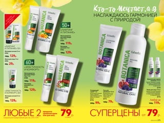 Фитосыворотка
для кожи вокруг
глаз 15 мл
0764
160р. 119р.
Фитокрем
дневной 50 мл
0762
180р. 129р.
Фитосыворотка
для кожи вокруг
глаз 15 мл
0788
160р. 119р.
Фитокрем
дневной 50 мл
0786
180р. 129р.
Фитокрем ночной 50 мл
0787
180р. 129р. Любой за
160р. 119р.
Гель для
умывания 150 мл
Великолепно очи-
щает кожу, не вы-
зывая чувства
стянутости.
0773
160р. 79р.
Очищающий
скраб 75 мл
Интенсивно очищает
поры и удаляет
ороговевшие клетки
кожи, не травми-
руя ее.
0776
200р. 99р.
«ЛИФТИНГ
И ПИТАНИЕ»
«ЛИФТИНГ
И ПИТАНИЕ» 50+
«ЭЛАСТИЧНОСТЬ
И КОМФОРТ» 60+
«ЭЛАСТИЧНОСТЬ
И КОМФОРТ»
Фитокрем ночной 50 мл
0763
180р. 129р.
Маска для лица 10 мл
0765
40р. 29р.
Тоник для лица 150 мл
Удаляет остатки макияжа
и загрязнений, увлажня-
ет кожу и восстанавлива-
ет водный баланс.
0775
Молочко для снятия
макияжа 150 мл
Удаляет макияж и очища-
ет кожу от загрязнений,
одновременно питая
и смягчая ее.
0774
КТо-То мечТаеТ,а я
НАСЛАЖДАЮСЬ ГАРМОНИЕЙ
С ПРИРОДОЙ!
79р.
всего за
каждыйспециальное предложение для стр. 272–274
79р.СУПЕРЦЕНЫЛЮБЫЕ 2 от
продукта
(дневной крем
или для век)
ТО
ВАРЫ
,
неучаствующие
в акции
№05/2019 275
 