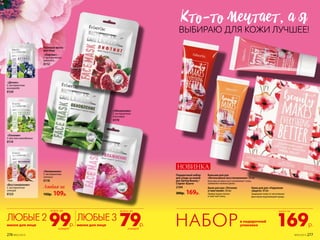 «Обновление»
С экстрактом
алоэ вера  
0119
Подарочный набор
для ухода за кожей
рук Spring Beauty /
Спринг Бьюти
2104
300р. 169р.
Бальзам для рук
«Интенсивное восстановление» 30 мл
Бальзам активно восстанавливает кожу,
заживляет мелкие ранки.
Крем для рук «Питание
и смягчение» 30 мл
Превосходно питает
и смягчает кожу.
Крем для рук «Надежная
защита» 30 мл
Защищает кожу от негативных
факторов окружающей среды.
Любая за
150р. 109р.
«Питание»
С маслом макадамии  
0114
«Детокс»
С экстрактом
винограда  
0124
«Восстановление»
С экстрактом
инжира  
0123
«Лифтинг»
С экстрактом
граната  
0112
Тканевая маска
для лица
«Увлажнение»
С экстрактом
лотоса  
0118
КТо-То мечТаеТ, а я
в подарочной
упаковке 169р.
всего за
НАБОР99р. 79р.
всего за всего за
каждая каждая
ЛЮБЫЕ2 ЛЮБЫЕ3
маски для лица маски для лица
НОВИНКА
ВЫБИРАЮ ДЛЯ КОЖИ ЛУЧШЕЕ!
276 №05/2019 №05/2019 277
 