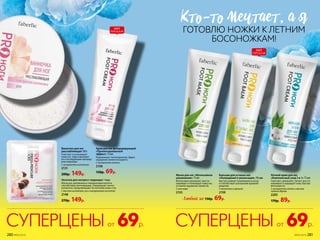 Крем для ног дезодорирующий
«Пролонгированный
эффект» 75 мл
Нормализует потоотделение. Дарит
ощущение свежести надолго.
С экстрактом лотоса
2158
150р. 69р.
Ванночка для ног
расслабляющая 160 г
Смягчает и успокаивает
кожу ног, подготавливает
ее к последующим процеду-
рам педикюра.
С экстрактом шиповника
2131
200р. 149р.
Носочки для экспресс-педикюра 1 пара
Масла ши, шиповника и гиалуроновая кислота
способствуют регенерации, стимулируют синтез
коллагена, предупреждают истончение кожи стоп.
С маслом шиповника, ши и гиалуроновой кислотой
2148
270р. 149р. Любой за 150р. 69р.
Ночной крем для ног
«Комплексный уход 5 в 1» 75 мл
Смягчает, увлажняет, питает, восста-
навливает и защищает кожу. Быстро
впитывается.
С экстрактом хлопка и маслом
чайного дерева
2205
170р. 89р.
Маска для ног «Интенсивное
увлажнение» 75 мл
Интенсивно увлажняет, восста-
навливает и тонизирует кожу ног,
оставляя ощущение свежести.
С алоэ вера
2155
Бальзам для усталых ног
«Охлаждение и релаксация» 75 мл
Быстро снимает напряжение в ногах
и способствует улучшению кровооб-
ращения.
С ментолом и арникой
2159
ХИТ
ПРОДАЖ
ХИТ
ПРОДАЖ
КТо-То мечТаеТ, а я
ГОТОВЛЮ НОЖКИ К ЛЕТНИМ
БОСОНОЖКАМ!
69р.СУПЕРЦЕНЫот69р.СУПЕРЦЕНЫот
№05/2019 281280 №05/2019
 
