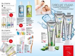 СИЯЮЩИЕ УЛЫБКИ -главное украшение
СЧАСТЛИВОЙ СЕМЬИ
*Подтвержденоклиническимииспытаниями.
0%СПИРТА
ДО 48Ч ЗАЩИТЫ*
«НЕТ» БЕЛЫМ ПЯТНАМ
Дезодорант-антиперcпирант 50 мл
«Весенний букет» 2352
«Морская свежесть» 2351
Дезодорант для чувствительной кожи 50 мл
«Комфорт льна» 2353
Любой за 150р.
79р.
ДЛЯ
ЧУВСТВИ-
ТЕЛЬНОЙ
КОЖИ
Ополаскиватель
для полости рта
кислородный
профилактический
«Лечебные травы» 250 мл
Обладает укрепляющим,
тонизирую­щим и противо­
воспалительным дейст­виями.
2256с освежающим
травяным вкусом
200р. 159р.
Ополаскиватель для по-
лости рта кислородный
профилактический
«Экстрасвежесть» 250 мл
Обеспечивает комплексный
уход за зубами и деснами
и эффективную защиту
от кариеса.
2293 с ярким мятным вкусом
200р.
ОЧИЩАЮТ БЕРЕЖНО
И ЭФФЕКТИВНО
ПОДХОДЯТ ДЛЯ ВСЕЙ СЕМЬИ
0%СПИРТА
Влажные гигиенические салфетки 15 шт.
Обеспечивают ощущение свежести и комфорта.
Незаменимы на прогулке и в дороге.
«Нежность хлопка» 2216
«Свежесть алоэ» 2215
«Весенний букет» 2299
Любые за 60р. 39р.
Защитный колпачок
для зубной щетки,
набор из 2 шт.
Подходит для всех
зубных щеток Faberlic.
Материал: полипропилен.
Размер: 3,5 x 2,1 x 1,6 см.
11366 голубой и розовый
11376 желтый и зеленый
100р. 79р.
Зубная щетка
силиконовая
Щетина средней
жесткости.
Материал:
силикон, пластик.
11315 желтая
11319 зеленая
11316 голубая
11317 розовая
200р. 99р.
Мягкая
зубная щетка
Expert Pharma
Материал:
нейлон, пластик.
9327 зеленая
9321 красная
9372синяя
9371оранжевая
200р. 159р.
АНТИБАК-
ТЕРИАЛЬНЫЙ
ЭФФЕКТ
99р.
Зубная паста
кислородная
профи­лактическая
75 мл
«Активный уход»
2237
«Лечебные травы»
2244
«Экстрасвежесть»
2245
Любая за
150р. 99р.
ДЛИТЕЛЬНАЯ
СВЕЖЕСТЬ
ДЫХАНИЯ
ПРОФИЛАКТИКА
ВОСПАЛЕНИЙ
ЗАБОТА
О ЗДОРОВЬЕ ДЕСЕН
76 №05/2019
КИСЛОРОДНАЯ
КОСМЕТИКА ГИГИЕНА
Любые 2
зубные пасты
всего за
каждая
79р.
 