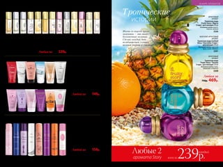 ФРУКТОВЫЙ
АРОМАТ
Туалетная вода
Tropic Story / Тропик
Стори / для женщин 30 мл
Основные ноты: киви,
маракуйя, османтус
3308
МОРСКОЙ, ФРУКТОВЫЙ
АРОМАТ
Туалетная вода Cocktail
Story / Коктейль Стори /
для женщин 30 мл
Основные ноты: морской
бриз, гуава, абрикос
3301
ФРУКТОВЫЙ
АРОМАТ
Туалетная вода
Fruity Story / Фрути
Стори / для женщин 30 мл
Основные ноты: манго,
персик, малина
3326
Любая за
750р. 469р.
14 1815 1916 17
20 21 22 23 24 25
1 5 92 6 103 7 114 8 12 13
Парфюмерная вода для женщин 15 мл
1.	 Fortunata 3173
2.	 Charmante 3191
3.	 Coquette 3178
4.	 Cherchez la Femme 3171
5.	 Donna Felice 3148
6.	 Châteaux de la Loire 3172
7.	 Beauty Café 3155
8.	 Festa di Vita 3161
9.	 Promenade 3182
10.	 Pont d’Or 3181
11.	 Kaori 3149
12.	 Incognito 3180
13.	 Beauty Café Caprice 3052
14.	Coquette 8316
15.	Incognito 8317
16.	 Beauty Cafe 8104
17.	Promenade 8326
18.	 O Feerique Emotionelle 8412
19.	 Pour Toujours 8125
20.	 Beauty Cafe Caprice 8410
21.	 Cherchez la Femme 8315
22.	 O Feerique Sensuelle 8120
23.	Intemporel 8319
	24.	 Donna Felicе 8115
	25.	 Festa di Vita 8298
26.	 O Feerique Sensuelle 3504
	27.	 Charmante 3510
	28.	 Cherchez la Femme 3506
	29.	 Incognito 3508
	30.	 Beauty Cafe 3501
31.	Intemporel 3509
32.	 Donna Felice 3511
33.	 Festa di Vita 3515
Любая за400р. 329р.
Любой за230р. 149р.
Любой за200р. 159р.
Парфюмированный гель
для душа для женщин 150 мл
26 27 28 29 30 31 32 33
Парфюмированный
дезодорант-спрей
для женщин 75 мл
аромата Story
Любые 2
всего за239р.
каждый
Тропические
истории
Жизнь со вкусом ярких
моментов – это твой
бесконечный позитив.
Сделай каждый день
незабываемым, сочным,
полным энергии и счастья!
136 №05/2019 №05/2019 137
В МИРЕ АРОМАТОВ
 