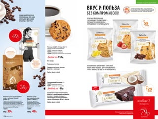Протеиновый батончик 35 г
15470со вкусом кокоса
15471со вкусом шоколада
Любой за 150р.
ПРОТЕИНОВЫЕ БАТОНЧИКИ – ВКУСНЫЙ
И ПОЛЕЗНЫЙ ПЕРЕКУС ДЛЯ СОВРЕМЕННОГО
РИТМА ЖИЗНИ, ГДЕ БЫ ТЫ НИ НАХОДИЛАСЬ
Товары для здоровья Faberlic стали победителями
VII ежегодной премии «Права потребителей и качество
обслуживания 2016» в номинации «Товары народного
потребления» в категории «Товары для здоровья».
ХИТ
ПРОДАЖ
129ККАЛ
ОТ
Без сахара
Уникальный состав
Содержит клетчатку, кусочки
фруктов и шоколада
Удобно брать с собой
Печенье EatFit / Ит энд Фит 35 г
Продукт готов к употреблению.
15397со вкусом лимона
15398со вкусом клубники
15399со вкусом ванильного шоколада
Любое за 150р.
ОТЛИЧНОЕ ДОПОЛНЕНИЕ
К ОСНОВНОМУ ПРИЕМУ ПИЩИ –
УЛУЧШАЕТ УСВОЕНИЕ БЕЛКА
И ПРОДЛЕВАЕТ ЧУВСТВО СЫТОСТИ
ВКУС И ПОЛЬЗА
БЕЗ КОМПРОМИССОВ!
Любые 2
продукта
всего за
каждый
79р.Специальное предложение
для этой страницы
Напиток сухой растворимый
кофе с молоком Beauty /
Бьюти 10 г
Гидролизат коллагена восполняет
запасы коллагена в организме и под-
держивает эластичность и красоту
вашей кожи. Жемчужная пудра являет-
ся источником кальция, незаменимого
для красоты ногтей и зубов.
15372
80р. 39р.
Напиток сухой
растворимый кофе
Siluet / Силуэт 3 г
В составе гарциния
камбоджийская, хвощ
полевой, куркума и пико-
линат хрома, которые
способствуют снижению
аппетита.
15385
100р. 49р.
59ККАЛ
ОТ
СОВМЕЩАЙ ПРИЯТНОЕ
С ПОЛЕЗНЫМ: ПЕЙ КОФЕ
С ПОЛЬЗОЙ ДЛЯ СВОЕЙ
КРАСОТЫ И ФИГУРЫ!
Блокирует
приступы
голода, вместе
с тем, ускоряя
обменные
процессы
Восполняет
запасы коллагена
в организме
49р.
39р.
Содержит высокую концентрацию
белка и 10 необходимых витаминов:
витамин С, ниацин, витамин Е,
пантотеновую кислоту, витамины
группы B, фолиевую кислоту, биотин
Удобно брать с собой
158 №05/2019
ПРОДУКТЫ ДЛЯ ЗДОРОВЬЯ
 