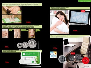 Набор для СуДжок-терапии
Материал: шары – пластик, магнит;
кольцо – нержавеющая сталь.
Размеры: массажное кольцо: 3 см;
малый магнитный шар: 3,5 см;
большой магнитный шар: 5 см.
11034
450р. 329р.
Акупунктурный массажный коврик
Материал: х/б ткань, пластик, поролон.
Размер: 65 x 40 см.
11035
2000р. 1699р.
Эффективный способ улучшения здоровья – акупунктурный массаж тела. Массажный
коврик нормализует кровообращение, тонизирует мышцы и избавляет от боли ОТЛИЧНОЕ САМОЧУВСТВИЕ
Ножные пластыри Detox 10 шт.
Помогают очищать организм от токсинов и шлаков.
Эффективны при ревматизме, болях в суставах
и позвоночнике. Способствуют снижению массы тела.
Улучшают состояние кожи.
Состав: бамбуковый уксус, древесный уксус, лист
эриоботрии, турмалин, хитин, хауттюйния
сердцевидная, аскорбиновая кислота.
11016
1200р. 799р.
Для улучшения метаболизма, лечения и профилактики
широкого спектра заболеваний
Компенсирует отсутствие физической
нагрузки, полезен после длительных
авиаперелетов и переездов
Облегчает самочувствие в период
менопаузы и ПМС у женщин
При массаже стоп стимулирует
рефлексогенные зоны, отвечающие
за все органы и системы организма
Метод СуДжок («кисть» и «стопа») заключается в оказании механического воздействия
(с помощью иголочек шара) на специальные точки кистей и стоп человека,
что позволяет справиться со многими заболеваниями внутренних органов
Большой
магнитный
шар
для обычного
и точечного
массажа ног.
Сядьте на стул
и катайте шар
ступнями
по 10–15 минут
в день.
Маленький
магнитный шар
для обычного
и точечного
массажа рук.
Примите удобную
позу и катайте
шар в ладонях,
стимулируя всю
поверхность ладони
или отдельные точки.
Массажное
кольцо
применяется
на пальцах рук
и ног. Наденьте
кольцо
на палец
и массируйте
движениями
вдоль пальца.
Обеспечивает правильное положение органов
малого таза при длительном сидении
Подушка «Здоровый сон»
Подушка из гречневой лузги способна принимать
анатомическую форму головы человека. За счет этого шейные
позвонки находятся в естественном положении, а мышцы шеи
расслабляются и отдыхают. Исчезает одна из причин храпа
и мигреней.
Вес: 2,4 кг. Цвет: голубой с цветами*. Размер: 60 x 40 см.
11300
1500р. 1199р.
Сиденье из гречневой лузги
Пирамидки гречневой лузги
обеспечивают микромассаж
и нормальную вентиляцию области
малого таза. Ортопедическое
сиденье незаменимо для водителей
и программистов, учащихся и офисных
работников – тех, кто проводит сидя
более 3–4 часов в день.
Вес: 0,9 кг. Размер: 40 x 40 см.
11303
1300р. 779р.
*Цвет наволочки может отличаться
от цвета, представленного в каталоге.
Обеспечьте правильное положение головы
и свободное дыхание во время сна!
Полимерноепок
рытие для усил
енияэффектам
икромассажа
•
ХИТ
ПРОДАЖ
ХИТ
ПРОДАЖ
-40%
164 №05/2019 №05/2019 165
ТОВАРЫ ДЛЯ ЗДОРОВЬЯ
 