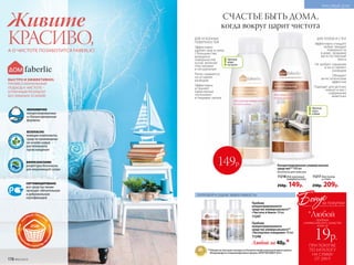 БЫСТРО И ЭФФЕКТИВНО:
ПРОФЕССИОНАЛЬНЫЙ
ПОДХОД К ЧИСТОТЕ –
ОТЛИЧНЫЙ РЕЗУЛЬТАТ
БЕЗ ЛИШНИХ УСИЛИЙ!
Живите
КРАСИВО,А О ЧИСТОТЕ ПОЗАБОТИТСЯ FABERLIC!
ЭКОНОМИЧНО
концентрированные
и сбалансированные
формулы
БЕЗОПАСНО
моющие компоненты
средств произведены
на основе сырья
растительного
происхождения
БИОРАЗЛАГАЕМО
рецептуры безопасны
для окружающей среды
СЕРТИФИЦИРОВАНО
все средства линии
проходят обязательную
и добровольную
сертификацию
СЧАСТЬЕ БЫТЬ ДОМА,
когда вокруг царит чистота
Пробник
концентрированного
средства универсального**
«Чистота и блеск» 50 мл
11247
Пробник
концентрированного
средства универсального**
«Экспертное очищение» 50 мл
11248
Любой за 40р.*
ПОПРОБУЙ И ОЦЕНИ ЭФФЕКТИВНОСТЬ!
ПРИ ПОКУПКЕ
ПО КАТАЛОГУ
НА СУММУ
ОТ 299 Р.
19р.
Бонус
*Любой
за покупки
всего за
пробник
универсального средства
Концентрированное универсальное
средство** 500 мл
Безопасно для кожи рук.
11218 для кухонных
поверхностей
250р. 149р.
11217 для полов
и стен
250р. 209р.
**Победитель ежегодного конкурса по бытовой и профессиональной химии в рамках
Международного специализированного форума «ИНТЕРЭКСПОШОУ'2016».
ДЛЯ КУХОННЫХ
ПОВЕРХНОСТЕЙ
Эффективно
удаляет жир и грязь
с большинства
моющихся
поверхностей
кухни, включая
пластиковые
и натуральные
Легко смывается,
не оставляя
разводов
Эффективно
устраняет
характерные
«кухонные»
и пищевые запахи
Против
жира
на кухне
ДЛЯ ПОЛОВ И СТЕН
Эффективно очищает
любые твердые
поверхности
в доме, придавая
им естественный
блеск
Не требует смывания
и не оставляет
разводов
Обладает
антистатическим
эффектом
Подходит для детских
комнат и мест
содержания
животных
Против
пыли
в доме
149р.
178 №05/2019
КРАСИВЫЙ ДОМ
 