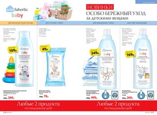 Средство для мытья посуды и детских
принадлежностей 500 мл
С экстрактом календулы
11517
350р. 269р.
Кондиционер
для детского белья 500 мл
С алоэ вера
11516
350р. 269р.
Мыло для стирки
детского белья 100 г
11514
100р. 79р.
Любые 2 продукта
по специальной цене
Любые 2 продукта
по специальной цене
169р.
по акции
49р.
по акции
349р.
по акции
169р.
по акции
ОСОБО БЕРЕЖНЫЙ УХОД
за детскими вещами
Для ухода за детской
посудой, бутылочками
и другими
принадлежностями
малышей
Без отдушки
Полностью смывается
водой и не оставляет
запаха
Полностью
выполаскивается
даже из самых
плотных
тканей и даже
при коротких
циклах стирки
Гипоаллергенная
отдушка – легкий
нейтральный
аромат
Для особенной
мягкости детской
одежды, пеленок,
постельных
принадлежностей и т.д.
Облегчает глажение
и обладает
антистатическим
эффектом
Гипоаллергенная
отдушка – легкий
аромат
Концентрированный
гель для стирки
детского белья 500 мл
11515
600р. 499р.
Срециальные
энзимы эффективно
расщепляют
различные
загрязнения
Без отдушки
ДЛЯ МЫТЬЯ ДЕТСКОЙ ПОСУДЫ ДЛЯ РУЧНОЙ СТИРКИ ДЛЯ МАШИННОЙ СТИРКИ ДЛЯ СМЯГЧЕНИЯ ВЕЩЕЙ
НОВИНКИ
214 №06/2018 №06/2018 215
КРАСИВЫЙ ДОМ
 