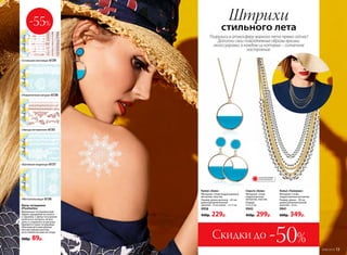 Кулон «Аква»
Материал: сплав недрагоценных
металлов, пластик.
Размер: длина цепочки – 45 см;
длина дополнительной
цепочки – 8 cм; кулон – 3 х 3 см.
9958
450р. 229р.
Серьги «Аква»
Материал: cплав
недрагоценных
металлов, пластик.
Размер:
3 х 5,5 см.
9943
450р. 299р.
Колье «Палермо»
Материал: cплав
недрагоценных металлов.
Размер: длина – 50 см;
длина дополнительной
цепочки – 8 cм.
9941
600р. 349р.
Флеш-татуировки
#Flashtattoo
Временные татуировки ими-
тируют украшения из золота
и  кружева. С флеш-тату можно
купаться и загорать, не вол-
нуясь о сохранности рисунка.
Удаляются такие татуировки
обычным детским кремом
или массажным маслом,
не оставляя на коже ни следа.
200р. 89р.
«Стильная охотница» 6139
«Романтичная натура» 6138
«Мечтательница» 6136
«Звезда вечеринки» 6135
«Богемная модница» 6137
-55%
Скидки до -50%
Штрихи
стильного лета
Погрузись в атмосферу жаркого лета прямо сейчас!
Дополни свои повседневные образы яркими
аксессуарами, в каждом из которых – солнечное
настроение.
ОГРАНИЧЕНО!
количество
№06/2018 13
 