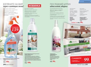 Универсальное
антибактериальное
средство 300 мл
Для обработки ванных комнат,
кухни, жилых помещений, мест
содержания животных, систем
кондиционирования, обуви,
детских игрушек.
11136
200р. 99р.
ПРОТИВ МИКРОБОВ И БАКТЕРИЙ
Эффективно борется с микробами,
вирусами и грибками на любых
поверхностях
Безопасно для человека и животных
Рекомендуется для обработки после
основной уборки
Особенно полезно в период обострения
респираторных и вирусных инфекций
На основе природного средства против
плесени
Средство для чистки и мытья стекол и зеркал
с антизапотевающим эффектом 500 мл
11048
250р. 139р.
ДЛЯ БЛЕСКА СТЕКОЛ И ЗЕРКАЛ
Эффективно очищает и придает блеск
Предотвращает запотевание
Защищает от следов известкового
налета на стеклах и зеркалах в ванной
Подходит для использования
в автомобиле
ВЗГЛЯНИТЕ НА МИР
через сияющие окна!
Суперцена
139Р.
Суперцена
на продукты
с этой страницы 99Р.
НОВИНКА
Концентрированное средство для чистки
ковров и обивок 500 мл
Способ применения:
1 колпачок средства (40 мл) вспенить губкой в 1 л
воды до образования стойкой пены, равномерно
нанести пену на очищаемую поверхность, почистить
губкой или щеткой. После полного высыхания пены
удалить остатки средства пылесосом, веником
или сухой тряпкой. Наносить средство только в виде
пены, не допуская сильного увлажнения поверхности.
11251
250р. 199р.
ДЛЯ КОВРОВ И ОБИВОК
Эффективно удаляет загрязнения
Бережно относится к волокнам
и возвращает яркость цветам
Нейтрализует неприятные запахи
и придает свежесть
Подходит для ручной чистки ковров,
текстильных и велюровых обивок в доме
и автомобиле
ДЛЯ ЛЮБЫХ
ПОВЕРХНОСТЕЙ
Быстро очищают любые
твердые моющиеся
поверхности
Cодержат
антибактериальные
компоненты
ДЛЯ КОЖАНЫХ
ИЗДЕЛИЙ
Очищают, полируют,
смягчают, защищают
цвет, придают блеск
Препятствуют
высыханию
и растрескиванию
кожаных изделий
Влажные салфетки
универсальные
с антибактериальным
компонентом 40 шт.
11127
Влажные
салфетки
для кожаных
изделий 40 шт.
11132
Любые за 200р. 99р.
ПОСЛЕДНИЙ ШТРИХ
идеальной уборки
270 faberlic № 07/2017 № 07/2017 faberlic 271
Красивый дом
 