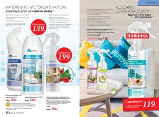 Эфирное масл
омонардывсостав
е
СОЗДАЙТЕ
ДОМА АТМОСФЕРУ
Экологичные формулы на основе воды
и косметических компонентов
Не содержат спиртов и химических
газов-пропеллентов
Эффективно устраняют неприятные
запахи, быстро наполняя помещение
приятными ароматами
Увлажняют и очищают воздух
Подходят для использования в доме
и в автомобиле, а также на тканях
Водный спрей-освежитель воздуха 345 мл
Флакон с триггером-распылителем.
Антитабак с ароматом фруктового дерева 11229
Ароматное яблоко 11231
Тропический бриз 11226
Любой за 250р. 119р.
Больше водных
спреев-освежителей и ароматов
для дома см. на стр. 282.
тропических
островов!
Безспи
рта и газов-
пропелленто
в
Суперцена
на спреи-освежители
с этой страницы 119Р.
ДЛЯ ОЧИЩЕНИЯ ОТ ПЛЕСЕНИ
Эффективно и безопасно
очищает от плесневого налета
и препятствует его появлению
Устраняет неприятные запахи
Идеально подходит для обработки
всех видов поверхностей ванной
комнаты, кухни, холодильника,
шкафов и т.д.
Спрей для обработки поверхностей
с натуральным маслом монарды 200 мл
Эфирное масло монарды в составе спрея
обеспечивает природное очищение воздуха
от спор плесневых грибов, бактерий и вирусов,
оказывая общеукрепляющее действие
на организм человека.
11260
400р. 199р.
НОВИНКА
для туалета 11225
250р. 199р.
для ванной комнаты 11220**
250р. 139р.
Средства чистящие 500 мл*
НАПОЛНИТЕ ЧИСТОТОЙ И УЮТОМ
ДЛЯ ВАННОЙ КОМНАТЫ И ТУАЛЕТА
Быстро очищают известковый налет
и ржавчину
Не царапают поверхности
Устраняют неприятные запахи,
оказывают антибактериальное
действие
каждый уголок своего дома!
*Победители ежегодного конкурса по бытовой
и профессиональной химии в рамках Международного
специализированного форума «ИНТЕРЭКСПОШОУ'2015».
**Для удобства используйте триггер-распылитель
112161 со стр. 283.
Суперцена
139Р.
Суперцена
199Р.
272 faberlic № 07/2017 № 07/2017 faberlic 273
Красивый дом
 