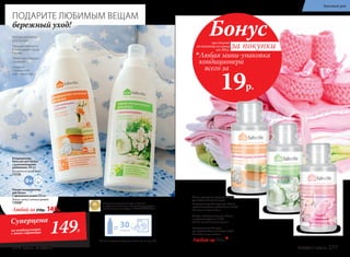 при покупке
по каталогу на сумму
от 299 р.
всего за
19р.

Любая мини-упаковка
кондиционера
Бонус
за покупки
Суперцена
на кондиционеры
с этой страницы 149Р.
ПОДАРИТЕ ЛЮБИМЫМ ВЕЩАМ
бережный уход!
Больше кондиционеров для белья см. на стр. 282.
Любой за 250р. 149р.
* Победитель ежегодного конкурса по бытовой
и профессиональной химии в рамках Международного
специализированного форума «ИНТЕРЭКСПОШОУ'2015».
30стирок
Ультра-кондиционер
для белья
с аромакапсулами 500 мл
Легкий, свежий, зеленый аромат
11038*
Кондиционер-
бальзам для белья
с ухаживающими
добавками 500 мл
Без запаха на сухом белье.
11236
КОНДИЦИОНЕРЫ
ДЛЯ БЕЛЬЯ
Придают мягкость
и уменьшают износ
тканей
Облегчают процесс
глажения
Снимают
статическое
электричество
Мини-упаковка кондиционера
для белья 50 мл (3 стирки)
Кондиционер-бальзам для белья
с ухаживающими добавками 11256
Без запаха на сухом белье
Ультра-кондиционер для белья
с аромакапсулами 11041
Легкий, свежий, зеленый аромат
Кондиционер-бальзам
для чувствительной кожи 11274
Без запаха на сухом белье
Любой за 40р.*
276 faberlic № 07/2017 № 07/2017 faberlic 277
Красивый дом
 