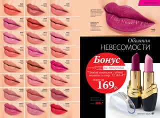 ЭКСТРАКТ МАНГО
увлажняет, питает
и восстанавливает
кожу губ, заживляя
микротрещинки
и ранки
УНИКАЛЬНАЯ
ФОРМУЛА
придает
насыщенный цвет,
сочный блеск
и выравнивает
поверхность губ
43060
Объятия
НЕВЕСОМОСТИ
при покупке
по каталогу на сумму
от 299 р.
всего за
169р.

Любой оттенок губной
помады со стр. 71, 84–87
Бонус
за покупки
4619
Увлажняющая
губная помада CC
«Увлажнение в цвете» 4 г
400р. 269р.*
4610
вулканический
розовый
4618
бежевая
вуаль
4599
натуральная
роза
4573
стальная
роза
4624
солнечная
вишня
43090
насыщенный
ягодный
43091
классический
красный
4617
неоновый
розовый
43058
чистый
бежевый
4611
клубничная
феерия
4620
коралловое
безумство
4622
бархатный
загар
4616
горячая
карамель
43057
стильный
розовый
4623
модный
розовый
4619
светлый
пион
4621
розовая
мечта
4576
благородный
каштан
4572
медное
сияние
4614
волшебный
розовый
43059
эффектный
натуральный
43061
кремовый
розовый
4574
листопад
в октябре
4612
пикантная
корица
43060
сочный
сливовый
№ 07/2017 faberlic 87
Искусство макияжа
 
