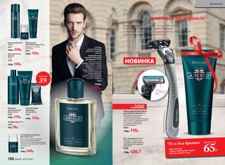 В каждом мужчине живет истинный герой,
благородный рыцарь – мужественный
и готовый на подвиги. Откройте его в себе с серией
для настоящих мужчин Lancelot!
Дезодорант-
антиперспирант50мл
Формула с тальком
без спирта
0539
200р. 159р.
Антивозрастной крем
для лица 50 мл
Легкая текстура тает на коже,
не оставляя жирный блеск.
Препятствует появлению морщин.
Содержит кислородный комплекс
Novaftem-O2®.
0531
500р. 349р.
Пена для бритья
200 мл
0533
300р. 249р.
Набор одноразовых бритв
для мужского бритья 3 шт
Три одноразовые бритвы
с плавающей головкой.
Полоска с добавлением экстракта
алое и чайного дерева смягчает
кожу. Ручка с резиновой
накладкой для большего
контроля бритья.
9984
160р. 119р.
Шампунь
для всех типов
волос 200 мл
0536
240р. 179р.
Бальзам после 
бритья 
75 мл
0535
200р. 159р.
СВЕЖИЙ,
АРОМАТИЧЕСКИЙ,
ДРЕВЕСНО-ПРЯНЫЙ
АРОМАТ
Туалетная вода
Lancelot /Ланселот/
для мужчин 100 мл
Чистота морского
аккорда, приправленного
ароматными нотами
кардамона, розового
перца, артемизии,
задает выдержанный тон
аромату. Благородный
древесный шлейф
с нотами кожи завершает
образ отважного рыцаря,
готового на подвиги.
3223
1150р.
799р.
Гель для душа
для волос
и тела 200 мл
0534
200р. 159р.
ДЛЯ МУЖЧИН,
готовых на подвиги
Твердое мыло 70 г
0540
70р. 39р.
всего за
39Р.
Гель для бритья 100 мл
Защищает от микропоре-
зов, обеспечивает скольже-
ние. Прозрачная формула,
не пенится.
0538
170р. 129р.*
НОВИНКА
3 штуки
в упаковке
*Гель для бритья
при покупке
любого продукта серии
(кроме самого геля)
всего за
65Р.
Трилезв
ия
Полоска
с экстрактами
алоэ и чайного
дерева
Эргономичнаяручка
150 faberlic № 07/2017
Для мужчин
 