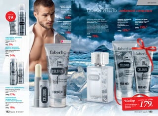 ЦИТРУСОВО-ДРЕВЕСНЫЙ АРОМАТ
Туалетная вода Celsius /Цельсиус/
для мужчин 50 мл
Аромат захватывает ледяной волной
цитрусов: лайма, бергамота, грейпфрута,
от которых перехватывает дыхание. Про-
хладу начального аккорда подчеркивает
морозная свежесть мяты и лаванды.
Холодные ноты в шлейфе сменяются успо-
каивающим теплом гаитянского ветивера
и амбро-мускусного аккорда.
3220
1150р. 799р.
Прозрачный гель
для бритья
и умывания 100 мл
0527
170р. 129р.*
ПОЗВОЛЯЕТ ЧЕТКО ВИДЕТЬ
ЛИНИИ ПРИ БРИТЬЕУСТРАНЯЕТ ШЕРОХОВАТОСТИ
И РАЗДРАЖЕНИЕ
Крем для рук
для мужчин 75 мл
С провитамином В5
и аллантоином
0541
160р. 119р.
Твердое мыло 70 г
0537
70р. 39р.
МУЖЕСТВЕННЫЙ, ЭНЕРГИЧНЫЙ
АРОМАТ МЕНТОЛА
Пена для комфортного
бритья 200 мл
0520
300р. 249р.
ДЛЯ БОЛЕЕ ТЩАТЕЛЬНОГО
БРИТЬЯ БЕЗ РАЗДРАЖЕНИЙ
Бальзам для губ
для мужчин 4,3 г
С маслом авокадо и
пчелиным воском
0542
150р. 109р.
ЗАЩИЩАЕТ, СМЯГЧАЕТ
И ПИТАЕТ КОЖУ ГУБ
Кислородный бальзам
после бритья 75 мл
0526
200р. 159р.*
ЗАМЕДЛЯЕТ РОСТ ВОЛОС
всего за
39Р.
ПОКОРИТЕЛЬ ледяной стихии
Гель для душа для лица,
тела и волос 250 мл
0525
240р. 179р.
ОСВЕЖАЕТ, КАК ЛЕДЯНОЙ КОМПРЕСС
Дезодорант-антиперспирант  
150 мл
0529
240р. 199р.
ПРОЛОНГИРОВАННОЕ
ОЩУЩЕНИЕ ЧИСТОТЫ
И СВЕЖЕСТИ БЕЗ РАЗДРАЖЕНИЯ
*Набор
гель для бритья +
бальзам после
бритья
всего за 370Р..
179Р.
ОГРАНИЧЕНО!
количество
152 faberlic № 07/2017 № 07/2017 faberlic 153
Для мужчин
 