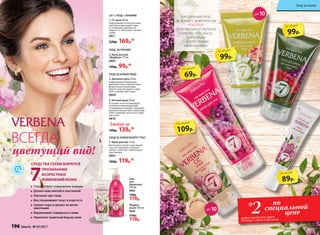 Любой за
190р. 139р.*
Жидкое
мыло 180 мл
0808
150р.
119р.
Гель
для
умывания
100 мл
0802
160р.
119р.
цве
т
крема
ЕЖЕДНЕВНЫЙ УХОД
ЗА КОЖЕЙ С КОМПЛЕКСОМ
VITALAYER®,
ПОЛУЧЕННЫМ ИЗ ВЕРБЕНЫ
(VERBENA OFFICINALIS),
ДЛЯ БОРЬБЫ
С ВОЗРАСТНЫМИ
ИЗМЕНЕНИЯМИ.
99р.
по акции
99р.
по акции
109р.
по акции
89р.
по акции
69р.
по акции
3
5
2
1
4
УХОД ЗА КОЖЕЙ ВОКРУГ ГЛАЗ
УХОД ЗА КОЖЕЙ ЛИЦА
5. Крем для век 15 мл
Интенсивно питает кожу вокруг
глаз. Разглаживает «гусиные
лапки», осветляет темные круги
под глазами.
0805
160р. 119р.*
2. Крем для рук
«Вербена» 75 мл
0807
140р. 99р.*
2 В 1: УХОД + МАКИЯЖ
УХОД ЗА РУКАМИ
1. СС крем 30 мл
Подстраивается под тон кожи,
зрительно уменьшает поры
и сглаживает неровности.
Защитит от УФ-лучей и пигмен-
тации.
0811
220р. 169р.*
3. Дневной крем 50 мл
Поддерживает барьерную
функцию кожи и препятствует
возрастным изменениям.
Делает кожу молодой и сияю-
щей, освежает цвет лица.
0809
4. Ночной крем 50 мл
В течение ночи активизирует
жизненно важные функции
в эпидермисе и дерме, замедляя
процессы возрастных изменений
кожи, сохраняет влагу в ее глубо-
ких слоях.
0810
ВСЕГДА
цветущий вид!
Способствуют сокращению морщин
Делают кожу мягкой и эластичной
Улучшают цвет лица
Восстанавливают тонус и упругость
Сужают поры и делают их менее
заметными
Выравнивают поверхность кожи
Укрепляют защитный барьер кожи
СРЕДСТВА СЕРИИ БОРЮТСЯ
ПРИЗНАКАМИ
ВОЗРАСТНЫХ
ИЗМЕНЕНИЙ КОЖИ:7С
SPF10
SPF10
по
специальной
цене2любых продукта серии
Verbena с этой страницы
*
196 faberlic № 07/2017
Уход за кожей
 