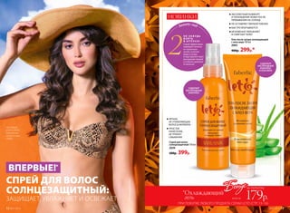 beauty-гид
2
Н Е З А БУД Ь
В З Я Т Ь
В   О Т П УС К !
Спрей эффективно
защищает волосы
от солнечных
лучей, соленой
воды и хлора.
А еще препятствует
выгоранию прядей
и отлично увлажня-
ет волосы!
НОВИНКИ
СПРЕЙ ДЛЯ ВОЛОС
CОЛНЦЕЗАЩИТНЫЙ:
ЗАЩИЩАЕТ, УВЛАЖНЯЕТ И ОСВЕЖАЕТ
ВПЕРВЫЕ!*
На модели:
шляпа 78282,
лиф мягкий
на косточках
LW602.
№07/2018 13
Бонусза покупку
всего за 179р.
*Охлаждающий
гель
ПРИ ПОКУПКЕ ЛЮБОГО ПРОДУКТА СЕРИИ LETO (CТР. 13–16)
Гель после загара охлаждающий
с алоэ вера 100 мл
2065
400р. 299р.*
 	АБСОЛЮТНЫЙ КОМФОРТ
И ОХЛАЖДЕНИЕ КОЖИ ПОСЛЕ
ПРЕБЫВАНИЯ НА СОЛНЦЕ
 	НЕ ОСТАВЛЯЕТ ЛИПКОЙ ПЛЕНКИ
 	БЫСТРО ВПИТЫВАЕТСЯ
 	МГНОВЕННО УВЛАЖНЯЕТ
И СМЯГЧАЕТ КОЖУ
 	ЛЕГКАЯ,
НЕ УТЯЖЕЛЯЮЩАЯ
ВОЛОСЫ ФОРМУЛА
 	ПРОСТОЕ
НАНЕСЕНИЕ,
НЕ ТРЕБУЕТ
СМЫВАНИЯ
Cпрей для волос
солнцезащитный 150 мл
2039
500р. 399р.
СОДЕРЖИТ
КИСЛОРОДНЫЙ
КОМПЛЕКС
СОДЕРЖИТ
КИСЛОРОДНЫЙ
КОМПЛЕКС
И АЛОЭ ВЕРА
*ВассортиментеFaberlic.
12 №07/2018
 