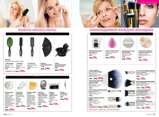140 №07/2018 №07/2018 141
8. Кисть плоская
для нанесения консилера
Форма: плоская.
Размер: кисть – 16,5 см;
ворс – 1 х 1 см.
11094 170р. 129р.
1. Кисть круглая
для нанесения пудры
Форма: круглая.
Размер: кисть – 18,5 см;
ворс – 4,5 х 4 см.
11095 400р. 299р.
7. Кисть для нанесения
тональной основы
Форма: прямой срез.
Размер: кисть – 14,5 см;
ворс – 1,7 х 2,8 см.
11096 400р. 299р.4. Кисть для растушевки
теней
Форма: бочонок.
Размер: кисть – 19 см;
ворс – 1,1 х 0,8 см.
11105
3. Кисть для нанесения теней
Форма: лепесток.
Размер: кисть – 19,3 см;
ворс – 1,3 х 1,2 см.
11106
5. Кисть для подводки бровей
Форма: скошенная.
Размер: кисть – 17,5 см;
ворс – 0,5/0,8 х 0,8 см.
11097
170р. 129р.
2. Кисть для нанесения
губной помады
Форма: плоская.
Размер: кисть – 17,8 см;
ворс – 0,8 х 0,4 см.
11099
6. Кисть для нанесения румян
Форма: скошенная.
Размер: кисть – 18,5 см;
ворс – 2,5/3,5 х 4 см.
11098 350р. 249р.
Материал: ручка – дерево; ворс – синтетическое волокно.
1
2
3
4
5
6
7
8
Набор аппликаторов
для теней 5 шт.
Размер: 45 мм.
9244
130р. 99р.
НЕОБХОДИМЫЕ КАЖДОЙ ЖЕНЩИНЕ
Любая за170р. 129р.
ИСКУССТВО МАКИЯЖА
для красоты
для волос
БЬЮТИ-АКСЕССУАРЫ,
Целлюлозный
спонж
Для удаления
косметических
средств. Перед
применением
смочить водой.
Материал:
100% целлюлоза.
Размер в сухом
виде: 5,5 х 7,3 см.
9307
120р. 89р.
Спонж для
умывания
Для глубокого
очищения кожи
лица.
Материал:
силикон.
Размер:
6,5 х 5 х 2 см.
9141
200р. 149р.
Конжаковый
спонж
Глубоко очищает
поры, не трав­
мируя кожу.
Гипоаллергенен.
Подходит для всех
типов кожи.
Материал: нату-
ральный конжако-
вый экстракт.
Размер: 8 х 2 см.
9569
400р. 249р.
1 2 3
1. Массажная
Цвет: зеленый /
черный.
Размер: 24 х 6,5 см.
9776
2. Круглая
Цвет: синий /
черный.
Размер: 22 х 4 см.
9779
3. Скелетная
Цвет: оранжевый /
черный.
Размер: 23,5 х 4 см.
9777
Расческа
Материал: пластик, резина, нейлон.
Накидка
для окрашивания
11168
350р. 249р.
Набор
для окрашивания
(миска и кисть)
9007
200р. 149р.
Любая за 350р. 249р.
Пинцет
для бровей
Размер: 9 см.
9576
130р. 99р.
Спонж косметический
Материал: поли­уретан.
Размер: 6 см.
9538
400р. 299р.
Силиконовый спонж
для макияжа
Материал: силикон.
Размер: 5,5 см.
11370
200р. 149р.
Спонж для нанесения
тонального крема 6 шт.
Материал: латекс.
Размер: каждый спонж –
2 х 3,5 см.
9028
170р. 129р.
Зеркало
настольное
двухстороннее
С одной стороны
обычное зеркало,
с другой –
с двойным
увеличением.
Размер: 12 см.
9065
400р. 349р.
для макияжа
Точилка
с двумя
отверстиями
Материал:
полистирол.
Размер:
3,7 х 3,5 х 2,4 см.
9207
170р. 129р.
 