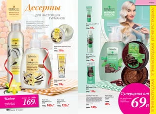 Скраб для тела 120 г
Способствует удержанию влаги
в коже, полирующие сахарные
кристаллы легко удаляют оро-
говевшие клетки, обеспечивая
гладкость кожи. На основе
какао-бобов.
2192
300р. 149р.
Крем-мыло
для рук 300 мл
2229
160р.
89р.
Крем-мыло
для рук 300 мл
2146
160р. 129р.*
Крем-гель
для душа 200 мл
2150
150р. 109р.*
Kрем для рук 75 мл
2145
140р. 99р.
Крем-масло для тела 150 мл
2151
300р. 229р.
ВАНИЛЬНОЕ ЛАКОМСТВО –
ЛЮБИМЫЙ ДЕСЕРТ ВСЕХ
СЛАДКОЕЖЕК! ПОБАЛУЙТЕ СВОЮ
КОЖУ ЭТИМ ВОСХИТИТЕЛЬНЫМ
ВКУСОМ И АРОМАТОМ!
Десерты
Суперцены от
на продукты
с этой
страницы
69Р.
ДЛЯ НАСТОЯЩИХ
		ГУРМАНОВ
Пена
для ванны 250 мл
2191
270р. 159р.
Бальзам для губ 10 мл
2147
120р. 69р.
Крем-гель
для душа 200 мл
2190
150р. 79р.
ЛЕТНЯЯРАСПРОДАЖА!ЛЕТНЯЯРАСПРОДАЖА!ЛЕТНЯЯРАСПРОДАЖА!
*Набор
гель для душа +
жидкое мыло
всего за 310Р.
169Р.
198 faberlic № 10/2017
Гигиена
 