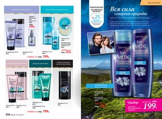 Максимальный объем
Шампунь 250 мл
8959
Кондиционер 200 мл
8960
Интенсивное увлажнение волос
Шампунь 250 мл
8964
Несмываемый
экспресс-конди-
ционер 200 мл
8966
Любой за
300р. 229р.
Маска 200 мл
8965
Любой за 250р. 199р.
Любой за 250р. 199р.
Идеальная гладкость волос
Жидкие
кристаллы
для
волос 30 мл
8850
400р.
299р.
Шампунь 250 мл
8971
Кондиционер 200 мл
8972
Шампунь 250 мл
8961
Глубокое очищение
волос и кожи головы
*Набор
шампунь+
бальзам против
перхоти
всего за 460Р.
199Р.
НОВЫЙ ДИЗАЙН
УЛУЧШЕННАЯ
ФОРМУЛА
На 25%
больше
экстрактов
арктических
растений
ДЛЯ ЕСТЕСТВЕННОЙ КРАСОТЫ ВОЛОС
Серия средств для ухода за волосами на основе
арктических ягод и растений, которые cодержат
рекордный запас витаминов и полезных веществ.
Вся сила
северной природы
Красиво очерченные локоны
Шампунь 250 мл
8360
Бальзам 200 мл
8361
Интенсивный
кондиционер 250 мл
8620
Любой за
230р. 159р.*
Интенсивный
шампунь 250 мл
8619
ПРОТИВ ПЕРХОТИ
для всех типов волос
214 faberlic № 10/2017
Уход за волосами
 