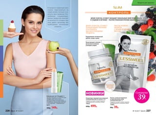 Суперцена
39Р.
Концентрат пищевой прессованный
LesSweet/ЛесСвит 60 порций по 30 г
Содержит экстракт плодов гарцинии
камбоджийской и пиколинат хрома.
15622
600р. 499р.
Кисель сухой растворимый
со вкусом лесных ягод
LesSweet/ЛесСвит 12 г
Содержит экстракт плодов гарцинии
камбоджийской и пиколинат хрома.
15463
80р. 39р.
НОВИНКИ
ДРАЖЕ И КИСЕЛЬ LESSWEET
ОГРАНИЧЕВАЮТ ЖЕЛАНИЕ
УПОТРЕБЛЯТЬ
ВЫСОКОУГЛЕВОДНЫЕ
ПРОДУКТЫ
КИСЕЛЬ HYDRAIN –
НАПИТОК
С ЯРКИМ ЯГОДНЫМ
ВКУСОМ
Поддерживают оптимальный
уровень сахара в крови
Предотвращают усвоение
организмом излишков
углеводов и жиров
Рекомендуется
принимать
одну порцию
в день
ДРАЖЕ И КИСЕЛЬ LESSWEET ОБЛАДАЮТ УНИКАЛЬНЫМ СВОЙСТВОМ СНИЖАТЬ ТЯГУ
К СЛАДКОМУ И МУЧНОМУ – РАСПРОСТРАНЕННОЙ ПРИЧИНЕ НАБОРА ЛИШНЕГО ВЕСА.
В процессе коррекции веса
сложно перестроиться на
новый режим питания и из-
менить свои привычки. Упо-
требление специализиро-
ванных продуктов помогает
не мучиться от голода и при
этом давать организму все
необходимые питательные
элементы.
Бальзам для губ «Похудей» 4 г
Экстракт опунции в составе бальзама
обладает свойством утолять
чувство голода: после нанесения
бальзама на губы активное вещество
способствует уменьшению аппетита
и, как следствие, – снижению веса.
4577
200р. 149р.
226 faberlic № 10/2017 № 10/2017 faberlic 227
Продукты для здоровья
 