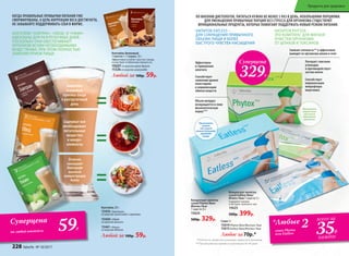 Суперцена
329Р.
ПО МНЕНИЮ ДИЕТОЛОГОВ, ПИТАТЬСЯ НУЖНО НЕ МЕНЕЕ 5 РАЗ В ДЕНЬ, НЕБОЛЬШИМИ ПОРЦИЯМИ.
ДЛЯ УМЕНЬШЕНИЯ ПРИВЫЧНЫХ ПОРЦИЙ БЕЗ СТРЕССА ДЛЯ ОРГАНИЗМА СУЩЕСТВУЮТ
ФУНКЦИОНАЛЬНЫЕ ПРОДУКТЫ, КОТОРЫЕ ПОМОГАЮТ ПОДДЕРЖАТЬ НОВЫЙ РЕЖИМ ПИТАНИЯ.
Объем желудка
возвращается в свою
физиологическую
норму***
Эффективен
в торможении
аппетита
Способствует
снижению уровня
холестерина
и нормализации
обмена веществ
НАПИТОК EATLESS –
ДЛЯ СОКРАЩЕНИЯ ПРИВЫЧНОГО
ОБЪЕМА ПИЩИ И БОЛЕЕ
БЫСТРОГО ЧУВСТВА НАСЫЩЕНИЯ
НАПИТОК PHYTOX –
ЭТО КОМПЛЕКС ДЛЯ МЯГКОЙ
ОЧИСТКИ ОРГАНИЗМА
ОТ ШЛАКОВ И ТОКСИНОВ
Концентрат напитка
сухой Eatless New/
Итлесс Нью 7 саше по 5 г
Содержит конжак
и экстракт зеленого чая.
15625
500р. 399р.
Cаше 5 г
15614Phytox New/Фитокс Нью
15615Eatless New/Итлесс Нью
Любое за70р.*
***При регулярном приеме на протяжении 30–40 дней
Принимать
утром
или перед
самым большим
приемом
пищи
Концентрат напитка
сухой Phytox New/
Фитокс Нью
7 саше по 5 г
15624
500р. 329р.
Снижает отечность** и эффективно
выводит из организма шлаки и соли
Улучшает сжигание
углеводов
и противодействует
застою желчи
Способствует
нормализации
микрофлоры
кишечника
Принимать
перед сном
или после
обильного
застолья
**Отечность, вызванная излишками жидкости в организме
КОГДА ПРАВИЛЬНЫЕ ПРИВЫЧКИ ПИТАНИЯ УЖЕ
СФОРМИРОВАНЫ, А ЦЕЛЬ КОРРЕКЦИИ ВЕСА ДОСТИГНУТА,
НЕ ЗАБЫВАЙТЕ ПОДДЕРЖИВАТЬ СЕБЯ В ФОРМЕ.
КОКТЕЙЛИ «ЗАВТРАК», «ОБЕД» И «УЖИН»
ИДЕАЛЬНЫ ДЛЯ РАЗГРУЗОЧНЫХ ДНЕЙ,
ПОСКОЛЬКУ ОНИ ОБЕСПЕЧИВАЮТ
ОРГАНИЗМ ВСЕМИ НЕОБХОДИМЫМИ
ВЕЩЕСТВАМИ, ПРИ ЭТОМ ПОЛНОСТЬЮ
ЗАМЕНЯЯ ПРИЕМ ПИЩИ.
Коктейль 20 г:
15459«Завтрак»
со вкусом шоколада с орехами
15460«Обед»
со вкусом ванили
15461«Ужин»
со вкусом яблока
Любой за 100р. 59р.
 Отлично
насыщают
благодаря
высокой
концентрации
белка
Заменяют
основные
приемы пищи
в разгрузочный
день
Содержат все
необходимые
питательные
вещества
и микро-
элементы
Суперцена
на любой коктейль 59Р.
Коктейль белковый
1 пакетик = 1 порция, 25 г
Эффективно утоляет чувство голода
и участвует в обменных процессах.
15327 со вкусом крем-брюле
15326со вкусом шоколада
Любой за 100р. 59р.
*Любые 2саше Phytox
или Eatless
всего за
35Р.
каждое
228 faberlic № 10/2017
Продукты для здоровья
 