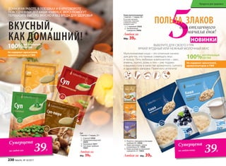 5
ДОМА И НА РАБОТЕ, В ПОЕЗДКАХ И В КРУГОВОРОТЕ
ПОВСЕДНЕВНЫХ ДЕЛ КАШИ «FABERLIC ВКУС» ПОМОГУТ
ПЕРЕКУСИТЬ БЫСТРО, ВКУСНО И БЕЗ ВРЕДА ДЛЯ ЗДОРОВЬЯ!
Мультизлаковая каша – это отличное начало
дня для тех, кто привык совмещать вкус
и пользу. Пять любимых компонентов – овес,
ячмень, пшено, рожь и лен – уже поданы
к вашему столу в качестве ароматного, сытного
и здорового завтрака. Приятного аппетита!
ВЫБЕРИТЕ ДЛЯ СВОЕГО УТРА
ЯРКИЙ ЯГОДНЫЙ ИЛИ НЕЖНЫЙ МОЛОЧНЫЙ ВКУС
ВКУСНЫЙ,
КАК ДОМАШНИЙ!
для отличного
начала дня!
100%НАТУРАЛЬНЫЙ
СОСТАВ
Не содержат красителей,
ароматизаторов и ГМО
3.	 Ризотто с овощами и лесными
грибами 40 г 15930
4.	 Каша гречневая с луком
и морковью 40 г 15928
5.	 Каша льняная на молочной
сыворотке 25 г 15923
Суперцена
на любую кашу
39Р.
НОВИНКИ
Любая за 80р. 39р.
ПОЛЬЗА ЗЛАКОВ
Каша мультизлаковая
1 пакетик = 1 порция, 40 г
В составе овсяные,
ячменные, пшенные
и ржаные хлопья,
льняное семя.
1.	 С черникой 15935
2.	 На молочной
сыворотке 15936
Любая за
80р. 39р.
Суп
1 пакетик = 1 порция, 25 г
1.	 Сырный 15926
2.	 Средиземноморский
15919
3.	 Гороховый 15917
4.	 Суп-пюре грибной
15927
Любой за
80р. 39р.
Суперцена
на любой суп 39Р.
100%НАТУРАЛЬНЫЙ
СОСТАВ
Не содержат красителей,
ароматизаторов и ГМО
1
2
1
2
3
4
3
4
5
230 faberlic № 10/2017
Продукты для здоровья
 