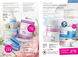 Универсальный
жидкий спрей-
пятновыводитель 150 мл
11151**
200р. 159р.
ДЛЯ УСТРАНЕНИЯ СВЕЖИХ ПЯТЕН И УСИЛЕНИЯ
ЭФФЕКТА ВЫВЕДЕНИЯ ПРИ СТИРКЕ
Эффективно устраняет пятна с белых и окрашенных
тканей всех типов
Удаляет пятна от пищевых продуктов, соков, жира,
соусов, кетчупа, кофе, чая, помады, макияжа, ручек,
земли, ржавчины, уличной грязи и пота
Сохраняет цвета и структуру тканей
Подходит для оперативного устранения перед
стиркой пятен, а также в качестве предварительной
обработки пятен и въевшихся загрязнений
Пятновыводитель
кислородный универсальный
Extra Oxy 500 г
Подходит для устранения
трудновыводимых пятен
со светлых и с темных вещей.
11050
ДЛЯ ИСПОЛЬЗОВАНИЯ ПРИ СТИРКЕ
И ДЛЯ ПРЕДВАРИТЕЛЬНОЙ
ОБРАБОТКИ ПЯТЕН
Эффективно выводит свежие
и застарелые пятна
Обновляет и сохраняет окраску
цветных вещей
Подходит для предварительной
обработки пятен и в качестве
дополнения к основному моющему
средству при t° от 30 до 90°С
Карандаш-пятновыводитель
универсальный 35 г
11152
200р. 119р.
ДЛЯ НАПРАВЛЕННОГО
ДЕЙСТВИЯ ПРОТИВ ПЯТЕН
На основе кислородного
отбеливателя
Отлично удаляет пятна
от крови, зеленки, йода,
масел, смол, соков и других
пищевых продуктов
Удобный, компактный
и простой в применении
ДЛЯ ОПЕРАТИВНОГО УДАЛЕНИЯ ПЯТЕН
Эффективно и деликатно удаляют
свежие загрязнения, облегчая
их выведение при стирке
Подходят для оперативной
обработки пятен на одежде в дороге,
ресторане или офисе, а также
обработки поверхностей, которые
сложно постирать (обивки мебели
и автомобиля, сумок и аксессуаров,
тканевой обуви)
** Победитель ежегодного конкурса по бытовой
и профессиональной химии в рамках Международного
специализированного форума «ИНТЕРЭКСПОШОУ'2016».
бе
з фосфатов и
 хлора
Влажные салфетки для удаления
пятен 20 шт.
Удобная компактная упаковка. Легкий
ненавязчивый аромат.
11128 140р. 79р.
Кислородный
отбеливатель
Extra Oxy 500 г
Для ослепительно
белых вещей.
11049
ДЛЯ БЕЗУПРЕЧНОЙ БЕЛИЗНЫ
Восстанавливает первоначальный цвет белых
и светлых тканей
Защищает вещи от преждевременного старения,
предотвращает появление желтого и серого оттенков
Эффективно выводит пятна различного
происхождения
Обладает антибактериальными свойствами
Подходит для любых белых и светлых тканей, тюля
и занавесок
ВС
ОСТАВЕ
АК
ТИ В АТ О Р ОТ
БЕЛИВАНИЯ
Суперцена
на отбеливатель
и пятновыводитель 279Р.
Любой за500р. 279р.
Суперцена
79Р.
Суперцена
119Р.
«Я НЕ ОСТАВИЛА ПЯТНАМ
НИ ЕДИНОГО ШАНСА!»
ЕЛЕНА ЛЕТУЧАЯ:
П
ОДХОДЯТ ДЛ
ЯСТИРКИ
ДЕТСК
ИХ В Е Щ Е Й
Произведены в Германии для Faberlic
в соответствии с Европейским
стандартом качества и безопасности.
продаж
ХИТ
250 faberlic № 10/2017
Красивый дом
 