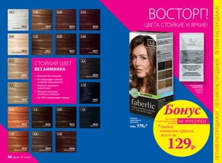 •	 Формула без аммиака
•	 Не повреждает волосы
во время окрашивания
•	 Бережно ухаживает
за волосами
•	 Обладает высокой
степенью стойкости
•	 На 100% закрашивает седину
БЕЗ АММИАКА
СТОЙКИЙ ЦВЕТ
4.4
8824горячий шоколад
3.54
8827спелая вишня
1.0
8826черный агат
5.51
8838божоле
3.15
8841аметист
6.0
8830золотисто-русый
8832мокко
5.01
6.35
8835коньяк
5.4
8836лесной орех
5.45
8840красное дерево
7.43
8837капучино
6.45
8834махагон
7.35
8839королевское манго
8.34
8823янтарно-русый
7.03
8829светло-русый
8.0
8833натуральный блонд
9.31
8825шампань
9.01
8831перламутровый блонд
10.1
8828скандинавский блонд
Стойкая
крем-краска
для волос
270р. 179р.*
КИСЛОРОДНАЯ
СЫВОРОТКА
в каждой
упаковке
краски
ЦВЕТА СТОЙКИЕ И ЯРКИЕ!
при покупке
по каталогу на сумму
от 299 р.
всего за
129р.

Любой
оттенок краски
Бонус
за покупки
ВОСТОРГ!
ЛЕТНЯЯРАСПРОДАЖА!ЛЕТНЯЯРАСПРОДАЖА!ЛЕТНЯЯРАСПРОДАЖА!
34 faberlic № 10/2017
 