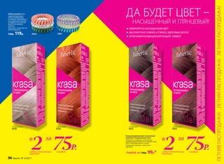 «Золотая медь»
8356	
«Розовый жемчуг»
8358
«Спелая вишня»
8355
«Лесной орех»
8357
Набор резинок 3 шт.
Надежно фиксируют
волосы любой длины
и толщины. При длитель-
ном ношении не вызыва-
ют эффекта «усталости»
волос, не оставляют
заломов.
Материал: термопластич-
ный полиуретан
150р. 119р.
Концентрированный оттеночный
шампунь-кондиционер Krasa
Средство не содержит агрессивных
окрашивающих веще­ств и сохраняет цвет
до 6–8 процедур мытья головы.
Содержимое упаковки: туба 20 мл +
перчатки.
Любой за 140р. 99р.*
9304
НЕВЕРОЯТНО НАСЫЩЕННЫЙ ЦВЕТ
АБСОЛЮТНОЕ СИЯНИЕ И ГЛЯНЕЦ ЗДОРОВЫХ ВОЛОС
ОТЛИЧНЫЙ КОНДИЦИОНИРУЮЩИЙ ЭФФЕКТ
ДА БУДЕТ ЦВЕТ –
НАСЫЩЕННЫЙ И ГЛЯНЦЕВЫЙ!
75Р.каждыйлюбых оттеночных
шампуня
2* за
75Р.каждыйлюбых оттеночных
шампуня
2* за
9281
ЛЕТНЯЯРАСПРОДАЖА!ЛЕТНЯЯРАСПРОДАЖА!ЛЕТНЯЯРАСПРОДАЖА!
36 faberlic № 10/2017
 