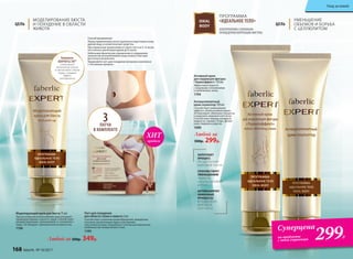 Способ применения:
Перед применением патча тщательно подготовьте кожу,
удалив воду и косметические средства.
При первичном применении оставьте патч на 4−6 часов,
постепенно увеличивая время до 8 часов.
Небольшие физические упражнения и сокращение
количества употребляемой пищи помогут быстрее
достигнуть результата.
Применяйте патч для похудения вечером в комплексе
с «Активным кремом».
Комплекс
ADIPOFILL’IN™
стимулирует
заполнение клеток
и увеличивает объем
груди, создавая
эффект
липофилинга
Патч для похудения
для области талии и живота 3 шт.
Способствует усилению кровообращения, выведению
токсинов, расщеплению жира и улучшению
эластичности кожи. Разработан с учетом анатомических
особенностей человеческого тела.
1199
Моделирующий крем для бюста 75 мл
При регулярном использовании крем улучшает
природную форму и красоту груди. Способствует
ремоделированию, приподнимает и «наполняет»
грудь. Не обладает гормональной активностью.
1196
ЦЕЛЬ
МОДЕЛИРОВАНИЕ БЮСТА
И ПОХУДЕНИЕ В ОБЛАСТИ
ЖИВОТА
Любой за 500р. 349р.
3ПАТЧА
В КОМПЛЕКТЕ
ПРОГРАММА
«ИДЕАЛЬНОЕ ТЕЛО»IDEAL
BODY
АЛЬТЕРНАТИВА САЛОННЫМ
ПРОЦЕДУРАМ КОРРЕКЦИИ ФИГУРЫ
ЦЕЛЬ
УМЕНЬШЕНИЕ
ОБЪЕМОВ И БОРЬБА
С ЦЕЛЛЮЛИТОМ
Активный крем
для коррекции фигуры
«Термоэффект» 150 мл
Эффективно борется
с жировыми отложениями
в проблемных зонах.
1194
Антицеллюлитный
крем-скульптор 150 мл
Способствует уменьшению
эффекта «апельсиновой корки».
Активизирует обменные процессы
в подкожно-жировой клетчатке.
Способствует выводу излишней
жидкости, снимает отеки. Делает
кожу гладкой и упругой.
1080
Любой за
500р. 299р.
Суперцена
на продукты
с этой страницы 299Р.
ЗАПУСКАЕТ
ПРОЦЕСС
РАСЩЕПЛЕНИЯ
ЖИРОВОЙ ТКАНИ
СПОСОБСТВУЕТ
УМЕНЬШЕНИЮ
ЭФФЕКТА
«АПЕЛЬСИНОВОЙ
КОРКИ»
АКТИВИЗИРУЕТ
ОБМЕННЫЕ
ПРОЦЕССЫ
В ПОДКОЖНО-
ЖИРОВОЙ
КЛЕТЧАТКЕ
продаж
ХИТ
168 faberlic № 10/2017
Уход за кожей
 