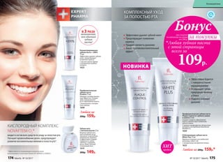 *Эффективность подтверждена клиническими
испытаниями и патентами Faberlic № 2099050 и 2096031.
КИСЛОРОДНЫЙ КОМПЛЕКС
NOVAFTEM O2
®
входит в состав всех средств по уходу за полостью рта.
Улучшает кровоснабжение десен, предупреждает
развитие воспалительных явлений в полости рта*.
Эффективно удаляет зубной налет
Предотвращает появление
кариеса
Придает свежесть дыханию
Имеет противовоспалительный
эффект
Эффективно борется
с поверхностными
окрашиваниями
Возвращает зубам
природную белизну
и блеск
Надолго освежает
дыхание
Профилактическая зубная паста
Plaque Control от зубного камня
и налета 75 мл
Снижает скорость образования
налета, препятствует появлению
зубного камня.
С натрия пирофосфатом, фтористым
натрием и кислородным комплексом
Novaftem О2
1659
НОВИНКА
Любая за 200р. 159р.*
Отбеливающая зубная паста
White Plus 75 мл
Идеально подходит для любителей
шоколада, кофе и чая.
С натуральным экстрактом папайи
1632
при покупке
по каталогу на сумму
от 299 р.
всего за
109р.
Любая зубная паста
с этой страницы
Бонус
за покупки
Концентрированная
зубная паста + 200%
75 мл
Эффективно удаляет зубной
налет, предотвращает
появление кариеса.
С маслом чайного дерева
и экстрактом голубого
кипариса
1633
Профилактическая
зубная паста
Prodent 75 мл
Обладает антибактериаль-
ным эффектом. Очищает
зубы и предохраняет
их от образования налета.
С биокальцием и экстрак-
том лакрицы
1608
Любая за
200р. 159р.
В 3 РАЗА
экономичнее,
чем обычная
зубная
паста!
КОМПЛЕКСНЫЙ УХОД
ЗА ПОЛОСТЬЮ РТА
Зубная нить
с мятным вкусом 25 м
Вощеная зубная нить
при натяжении легко
проникает в межзубные
промежутки, бережно
и эффективно очищает
поверхность зубов,
заботясь о здоровье
десен. Имеет мятный
освежающий вкус.
1614
200р. 149р.
продаж
ХИТ
174 faberlic № 10/2017 № 10/2017 faberlic 175
Космецевтика
 