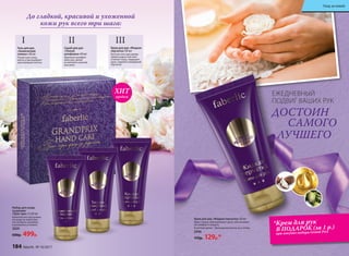 Скраб для рук
«Тонкая
шлифовка» 60 мл
Идеально шлифует
кожу рук, делая
ее мягкой и нежной,
как шелк.
II
Гель для рук
«Химический
пилинг» 60 мл
Размягчает кожу,
мягко отшелушивает
ороговевшие клетки.
I
Крем для рук «Жидкая
перчатка» 60 мл
Богатая текстура крема
превосходно смягчает
и питает кожу, защищает
руки, подобно невидимой
перчатке.
III
До гладкой, красивой и ухоженной
кожи рук всего три шага:
Набор для ухода
за руками
«Гран-при» 3 х 60 мл
Комплексная программа
по уходу за кожей рук –
это экспресс-маникюр
в домашних условиях.
2029
600р. 499р.
Крем для рук «Жидкая перчатка» 60 мл
Крем словно обволакиевает руки, обеспечивая
им комфорт и защиту.
В составе крема – драгоценные масла ши и оливы
2096
170р. 129р.*
ЕЖЕДНЕВНЫЙ
ПОДВИГ ВАШИХ РУК
ДОСТОИН
САМОГО
ЛУЧШЕГО
продаж
ХИТ
*Крем для рук
В ПОДАРОК (за 1 р.)
при покупке набора Grand Prix
184 faberlic № 10/2017
Уход за кожей
 