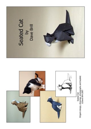 Seated Cat
                                                        by
                                                     Dave Brill




                   Seated Cat
Origami design, drawings, photographs and booklet
                 ©Dave Brill 2007
 