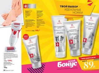 Размягчающий
крем-компресс
для ног 50 мл
Легко справляется
с мозолями и натоп-
тышами, смягчает
огрубевшую кожу.
С карбамидом
1696
Крем-антиперспирант
для ног при повышенной
потливости 75 мл
Регулирует интенсивность
потоотделения ступней, обес-
печивает ощущение свежести
и комфорта на весь день.
С эффектом талька и легкой
прохладой ментола
1642
Крем-венотоник
для ног 75 мл
Устраняет чувство уста-
лости и тяжести в ногах,
укрепляет стенки сосудов.
Оказывает противоотеч-
ный эффект.
С экстрактом конского
каштана
1660
Бальзам для стоп
«Гладкие
пяточки» 50 мл
С природными
увлажнителями
и кислородным
комплексом
1661
Любой за 200р. 149р.*
всего за
89Р.
всего за
Сменная насадка
для роликовой пемзы
Материалы: АБС-пластик, пемза.
Размер: 6 х 2,3 х 2,3 см
9655
100р.
Любое средство для ног
ТВОЙ ВЫБОР –
ИДЕАЛЬНЫЕ
НОЖКИ
при покупке по каталогу на сумму от 299 р.
Роликовая пемза для ног
Компактная электропемза с дополнитель-
ной сменной головкой и щеточкой
для очистки. Вращающаяся головка эффек-
тивно очищает стопы от огрубевшей кожи.
Работает на двух пальчиковых батарейках
(в комплект не входят).
9595
1700р. 1299р.
продаж
ХИТ
22 faberlic № 11/2017
 