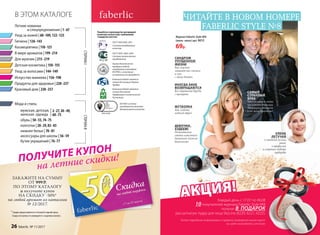 Журнал Faberlic Style №8
(июнь–июль) арт. 9013
69р.
Разработка и производство кислородной
косметики соответствует требованиям
стандартов качества:
ГОСТ Р ИСО 9001-2011
Система менеджмента
качества
Компания Faberlic является
членом Ассоциации Прямых
Продаж
Компания Faberlic является
членом Российской
Парфюмерно-косметической
Ассоциации
ГОСТ Р ИСО 14001-2007
Система экологического
менеджмента
Оценка безопасности
продукции Faberlic
определяется методами
IN VITRO, и испытания
на животных не проводятся
ISO 9001 система
менеджмента качества
декоративной косметики
В ЭТОМ КАТАЛОГЕ
Летние новинки
и спецпредложения | 1–67
Уход за волосами | 144–149
Гигиена | 126–143
Для мужчин | 215–219
Уход за кожей | 68–109,122–125
Продукты для здоровья | 220–237
Красивый дом | 238–257
Искусство макияжа | 156–198
Детская косметика | 150–155
В мире ароматов | 199–214
СТОРОНАIСТОРОНАII
ЗАКАЖИТЕ НА СУММУ
ОТ 999 Р.
ПО ЭТОМУ КАТАЛОГУ
и получите купон
НА СКИДКУ -50%*
на любой аромат из каталога
№ 12/2017.
* Скидка предоставляется от базовой (черной) цены.
Скидка по купону не суммируется с акциями каталога.
ПОЛУЧИТЕ КУПОН
на летние скидки!
АКЦИЯ!
Более подробную информацию и правила проведения акции ищите
на сайте www.faberlic.com/style
Каждый день с 17.07 по 06.08
10 покупателей журнала Faberlic Style №8
получат В  ПОДАРОК
рассыпчатую пудру для лица SkyLine (6220, 6221, 6222).
ЕЛЕНА
ЛЕТУЧАЯ
о семейной жизни,
риске
в профессии
и секретах подбора
гардероба
ФУТБОЛКА
Как создать
модный образ?
СИНДРОМ
УПУЩЕННОЙ
ЖИЗНИ
Как соцсети
лишают нас счастья
и что
с этим делать
ДЕВОЧКИ,
ХУДЕЕМ!
Неожиданные
советы известного
диетолога Алексея
Ковалькова
ЧИТАЙТЕ В НОВОМ НОМЕРЕ
FABERLIC STYLE №8
САМЫЙ
СТРАННЫЙ
БРАК
Что связывает нового
президента Франции
Эммануэля Макрона
и его жену Бриджит?
ИНОГДА АКНЕ
ВОЗВРАЩАЮТСЯ
Все стратегии борьбы
с прыщами
Космецевтика | 110–121
обувь | 50–55,74–75
бутик украшений | 76–77
аксессуары для школы | 56–59
мужская, детская,
женская одежда |
Мода и стиль:
2–27,30–49,
60–73
нижнее белье | 78–81
колготки | 28–29,82–83
26 faberlic № 11/2017
 