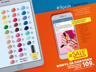 •	 быстро сохнет без ламп
•	 не требует базы
•	 не требует сушки
•	 сохраняет сияние
•	 создает объемное
покрытие
•	 дает сочный оттенок
•	 достаточно одного
нанесения
•	 удобная широкая
кисточка
•	 стойкий цвет
7363
нежная
орхидея
7356
ванильное
небо
7404
цветок
пустыни
7345
коралловый
рай
7355
сочный
арбуз
7432
восточные
сладости
7357
капучино
с  корицей
7270
благородный
оливковый
7193
золотой
песок
7194
персиковый
мусс
7192
дикие
джунгли
7174
лимонный
восторг
7493
кофе
с молоком
7537
деликатный
пудровый
*Любой оттенок
лака для ногтей
всего за
Выложи в соцсети фотки
с радужным миксом
на кончиках пальцев.
Подписчики, любуйтесь!
#ЯркаяПалитра
109р.
БОНУС ЗА ПОКУПКИ
7351
французский
поцелуй
7342
розовая
лаванда
7353
розовый
букет
7339
чайная
роза
7402
малиновая
пастила
7491
стильный
бордо
Лак для ногтей СС 9 в 1
«Умный цвет» 9 мл
250р. 199р.*
7174
при покупке по каталогу на сумму от 299 р.
7271
ясное
небо
7361
морская
лагуна
7177
небесная
акварель
7175
лазурный
океан
7401
тысяча
и одна ночь
7364
мятный
леденец
7539
утренняя
прохлада
7540
ночной
туман
7492
розовый
лотос
9 ПРЕИМУЩЕСТВ
В ОДНОМ ЛАКЕ
ПРОДОЛЖАЕТСЯ
#SALE
№11/2018 17
 