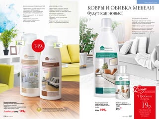 Концентрированное
средство для чистки
ковров и обивок 500 мл
11251
270р. 199р.
Пробник средства
для чистки ковров 50 мл
11281
29р.*
КОВРЫ И ОБИВКА МЕБЕЛИ
будут как новые!
ДЛЯ КОВРОВ И ОБИВОК
Подходит для ручной чистки
ковров, текстильных и велюровых
обивок в доме и автомобиле
Эффективно удаляет загрязнения
Бережно относится к волокнам
и возвращает яркость цветам
Нейтрализует неприятные запахи
и придает свежесть
Любое за 250р. 149р.
Концентрированное
универсальное средство* 500 мл
Безопасно для кожи рук.
11218 для кухонных поверхностей
11217 для полов и стен *Победитель ежегодного конкурса по бытовой
и профессиональной химии в рамках Международного
специализированного форума «ИНТЕРЭКСПОШОУ'2016».
ДЛЯ КУХОННЫХ ПОВЕРХНОСТЕЙ
Эффективно удаляет жир и грязь
с большинства моющихся
поверхностей кухни, включая
пластиковые и натуральные
Легко смывается, не оставляя
разводов
Эффективно устраняет
характерные «кухонные»
и пищевые запахи
Против
жира
на кухне
149р.
ДЛЯ ПОЛОВ И СТЕН
Эффективно очищает любые
твердые поверхности в доме,
придавая им естественный блеск
Не требует смывания
и не оставляет разводов
Обладает антистатическим
эффектом
Подходит для детских комнат
и мест содержания животных
Против
пыли
в доме
226 №11/2018
КРАСИВЫЙ ДОМ
ПРИ ПОКУПКЕ
ПО КАТАЛОГУ
НА СУММУ
ОТ 299 Р.
всего за
19р.
средства
Бонус
*Пробник
за покупки
№11/2018 227
 