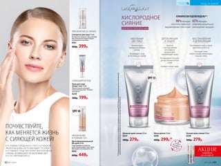 **Порезультатамклиническихисследований,проведенныхкомпаниейООО«Научно-практическийцентрпоэкспертной
оценкекачестваибезопасностипродуктовпитанияи косметики«КосмоПродТест».
КЛИНИЧЕСКИ ПОДТВЕРЖДЕНО**:
90%женщин
отметили заметное
выравнивание тона кожи
65%женщин
отметили визуальное
уменьшение морщин
КИСЛОРОДНОЕ
СИЯНИЕ
ДЛЯ ВСЕХ ТИПОВ КОЖИ
Маска детокс 50 мл
0240
600р. 299р.*
УВЛАЖНЕНИЕ И СИЯНИЕ
Сыворотка для лица 15 мл
Мгновенно придает лицу свежий
вид. Визуально корректирует
несовершенства кожи.
0241
500р. 399р.
ПОЧУВСТВУЙТЕ,
КАК МЕНЯЕТСЯ ЖИЗНЬ
С СИЯЮЩЕЙ КОЖЕЙ!
SPF 10
В УСЛОВИЯХ ГОРОДСКОГО СТРЕССА И ПЛОХОЙ
ЭКОЛОГИИ КОЖА ЧАСТО ВЫГЛЯДИТ ТУСКЛОЙ
И УСТАВШЕЙ. СРЕДСТВА СЕРИИ «КИСЛОРОДНОЕ
СИЯНИЕ» ВОЗВРАЩАЮТ ЕЙ ЗДОРОВЫЙ ЦВЕТ
И ЕСТЕСТВЕННЫЙ БЛЕСК.
СИЯЮЩИЙ ВЗГЛЯД
Крем для кожи
вокруг глаз 15 мл
Моментально улучшает
внешний вид кожи. Глубоко
увлажняет.
0239
300р. 199р.
SPF 15
АКЦИЯ!подробнее
см. на стр. 61
Ночной крем-сияние 50 мл
0238
400р. 279р.
Дневной крем-сияние 50 мл
0237
400р. 279р.
УВЛАЖНЕНИЕ
И РОВНЫЙ ТОН
Многофункциональ­ный
BB-крем 30 мл
Подстраивается под тон
кожи. Выравнивает цвет лица.
Маскирует несовершенства.
0242
600р. 449р.
Борется
с последствиями
негативного
воздействия
окружающей среды
Активизирует процесс
детоксикации клеток
кожи
Активно питает кожу
ДЕТОКСИКАЦИЯ
И ЗАЩИТА
Активизирует
микроциркуляцию
в коже
Возвращает лицу
естественное сияние
ИДЕАЛЬНЫЙ
ЦВЕТ ЛИЦА
Разглаживает кожу, стирая
признаки усталости
Насыщает кожу
питательными элементами,
пока вы спите
ВОССТАНОВЛЕНИЕ
И ДЕТОКСИКАЦИЯ
ЛЕТНИЙ
МАРАФОН
ОБМЕНА
с.50-51
62 №11/2018 №11/2018 63
УХОД ЗА КОЖЕЙ
КИСЛОРОДНАЯ
КОСМЕТИКА
 